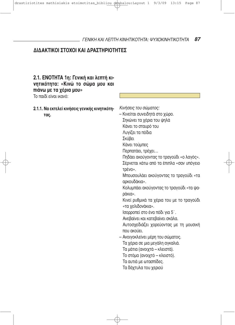 Σηκώνει τα χέρια του ψηλά Κάνει το σταυρό του Λυγίζει τα πόδια Σκύβει Κάνει τούμπες Περπατάει, τρέχει Πηδάει ακούγοντας το τραγούδι «ο λαγός». Σέρνεται κάτω από τα έπιπλα «σαν υπόγειο τρένο».