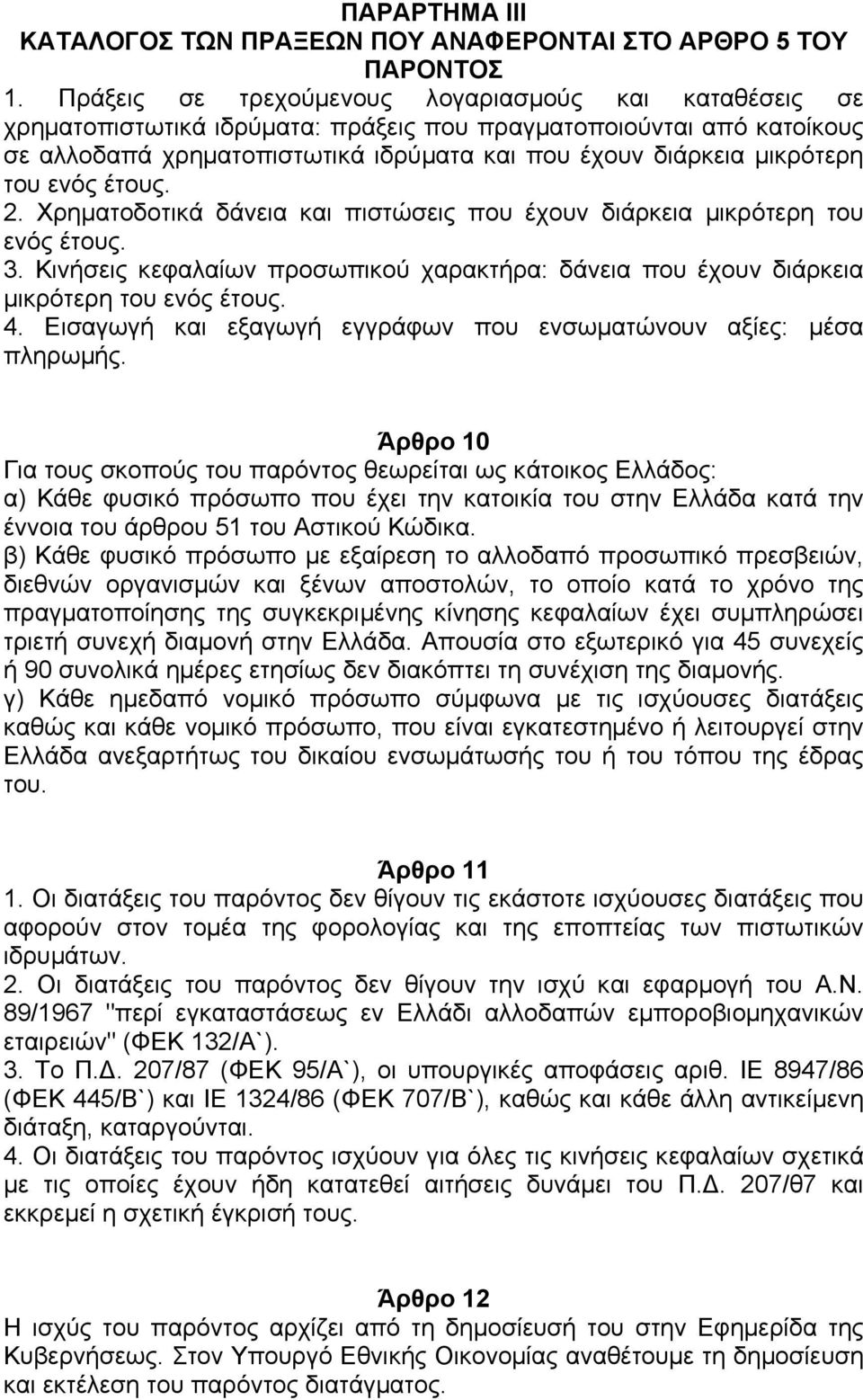 του ενός έτους. 2. Χρηµατοδοτικά δάνεια και πιστώσεις που έχουν διάρκεια µικρότερη του ενός έτους. 3. Κινήσεις κεφαλαίων προσωπικού χαρακτήρα: δάνεια που έχουν διάρκεια µικρότερη του ενός έτους. 4.