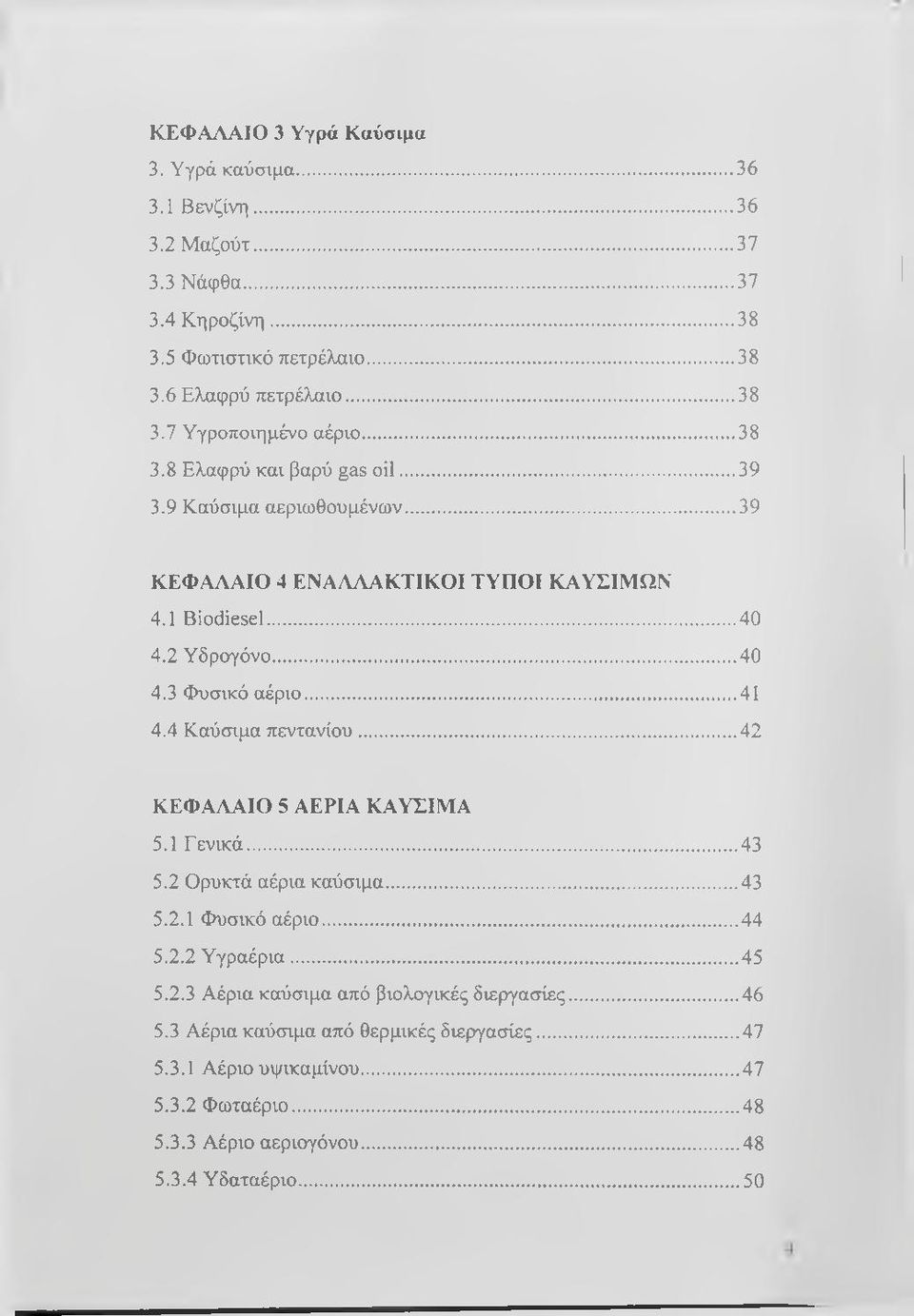 4 Καύσιμα πεντανίου...42 ΚΕΦΑΛΑΙΟ 5 ΑΕΡΙΑ ΚΑΥΣΙΜΑ 5.1 Γενικά... 43 5.2 Ορυκτά αέρια καύσιμα... 43 5.2.1 Φυσικό αέριο... 44 5.2.2 Υγραέρια...45 5.2.3 Αέρια καύσιμα από βιολογικές διεργασίες.