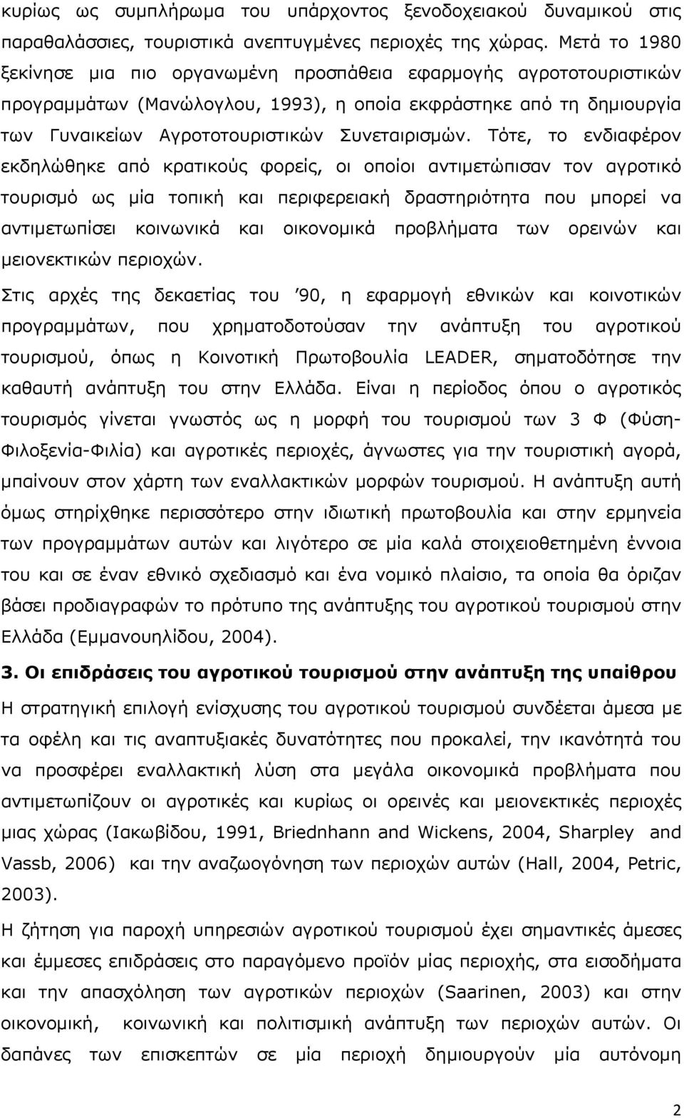 Τότε, το ενδιαφέρον εκδηλώθηκε από κρατικούς φορείς, οι οποίοι αντιμετώπισαν τον αγροτικό τουρισμό ως μία τοπική και περιφερειακή δραστηριότητα που μπορεί να αντιμετωπίσει κοινωνικά και οικονομικά