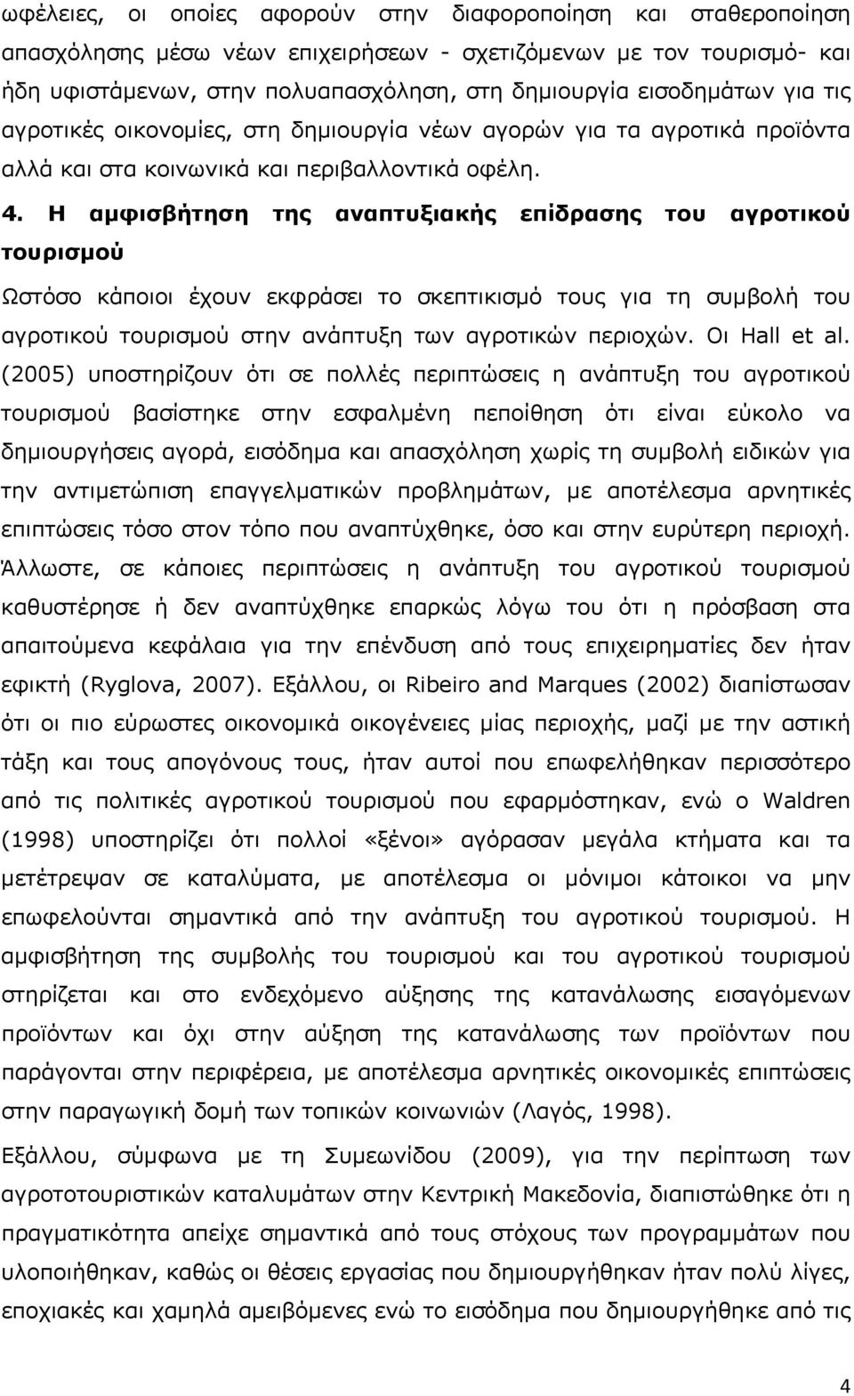 Η αμφισβήτηση της αναπτυξιακής επίδρασης του αγροτικού τουρισμού Ωστόσο κάποιοι έχουν εκφράσει το σκεπτικισμό τους για τη συμβολή του αγροτικού τουρισμού στην ανάπτυξη των αγροτικών περιοχών.