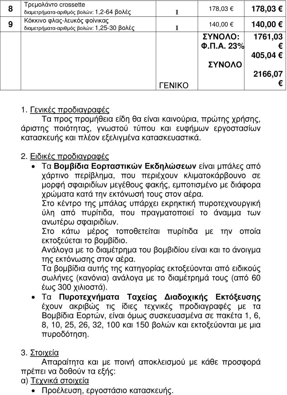 Γενικές προδιαγραφές Τα προς προµήθεια είδη θα είναι καινούρια, πρώτης χρήσης, άριστης ποιότητας, γνωστού τύπου και ευφήµων εργοστασίων κατασκευής και πλέον εξελιγµένα κατασκευαστικά. 2.