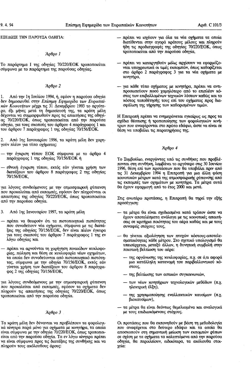 Από την 1η Ιουλίου 1994, ή, εφόον η παρούσα οδηγία δεν δημοσιευθεί στην Επίσημη Εφημερίδα των Ευρωπαϊκών Κοινοτήτων μέχρι τις 31 Δεκεμβρίου 1993 το αργότερο, έξι μήνες μετά τη δημοσίευσή της, τα