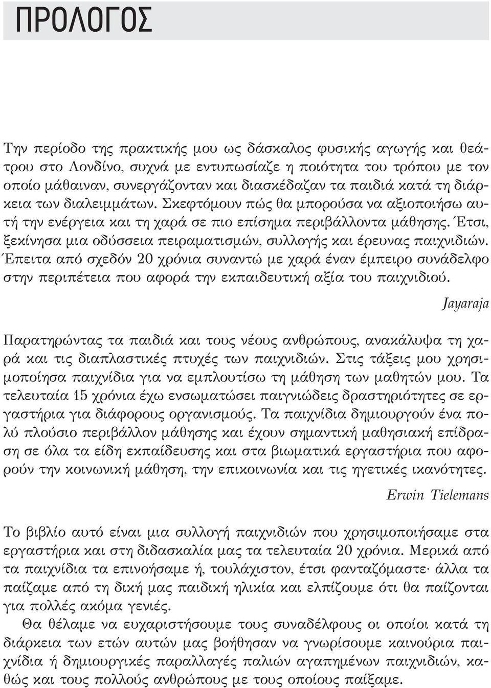 Έτσι, ξεκίνησα μια οδύσσεια πειραματισμών, συλλογής και έρευνας παιχνιδιών.