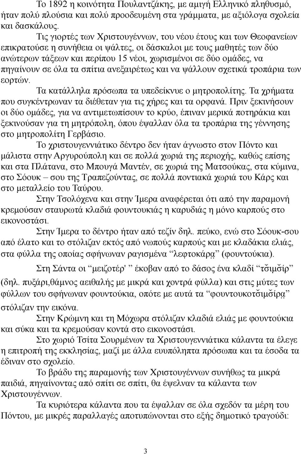 να πηγαίνουν σε όλα τα σπίτια ανεξαιρέτως και να ψάλλουν σχετικά τροπάρια των εορτών. Τα κατάλληλα πρόσωπα τα υπεδείκνυε ο μητροπολίτης.