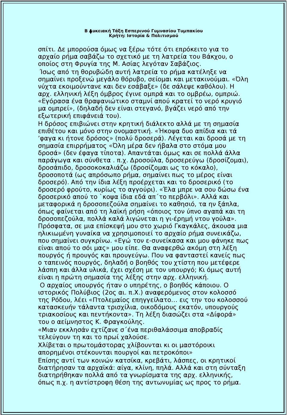 ελληνική λέξη όμβρος έγινε ομπρά και το ομβρέω, ομπριώ. «Εγόρασα ένα θραψανιώτικο σταμνί απού κρατεί το νερό κρυγιό μα ομπρεί», (δηλαδή δεν είναι στεγανό, βγάζει νερό από την εξωτερική επιφάνειά του).