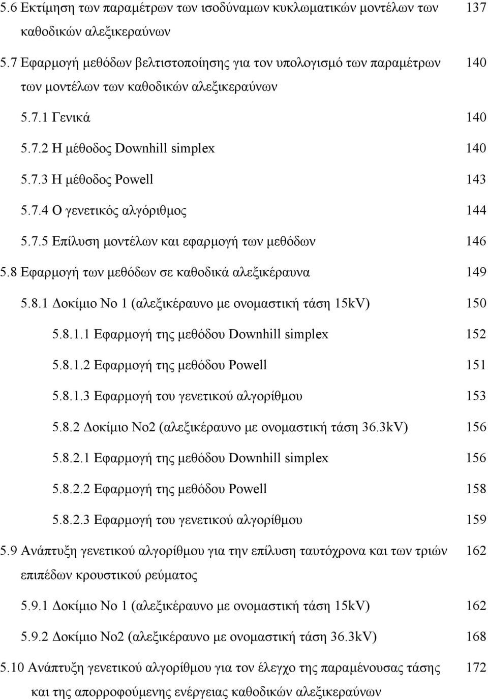 7.4 Ο γενετικός αλγόριθµος 144 5.7.5 Επίλυση µοντέλων και εφαρµογή των µεθόδων 146 5.8 Εφαρµογή των µεθόδων σε καθοδικά αλεξικέραυνα 149 5.8.1 οκίµιο Νο 1 (αλεξικέραυνο µε ονοµαστική τάση 15kV) 150 5.