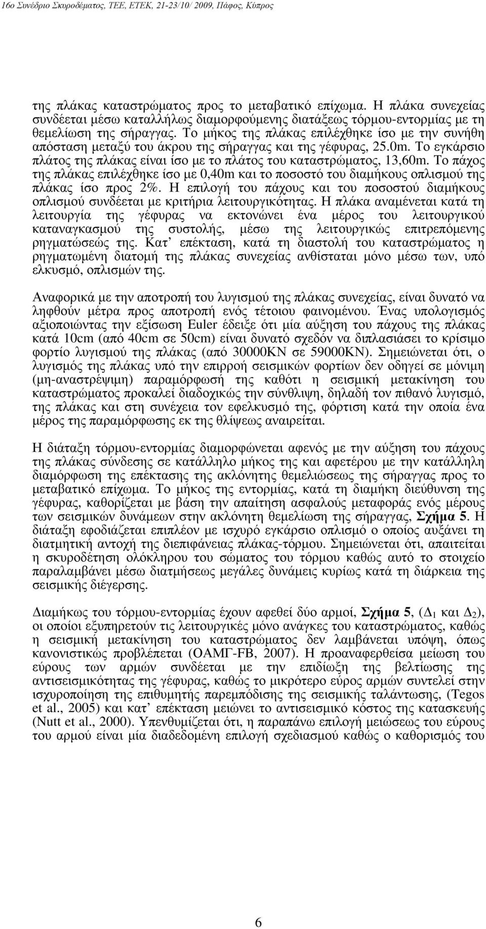 Το πάχος της πλάκας πιλέχθηκ ίσο μ 0,40m και το ποσοστό του διαμήκους οπλισμού της πλάκας ίσο προς 2%. Η πιλογή του πάχους και του ποσοστού διαμήκους οπλισμού συνδέται μ κριτήρια λιτουργικότητας.