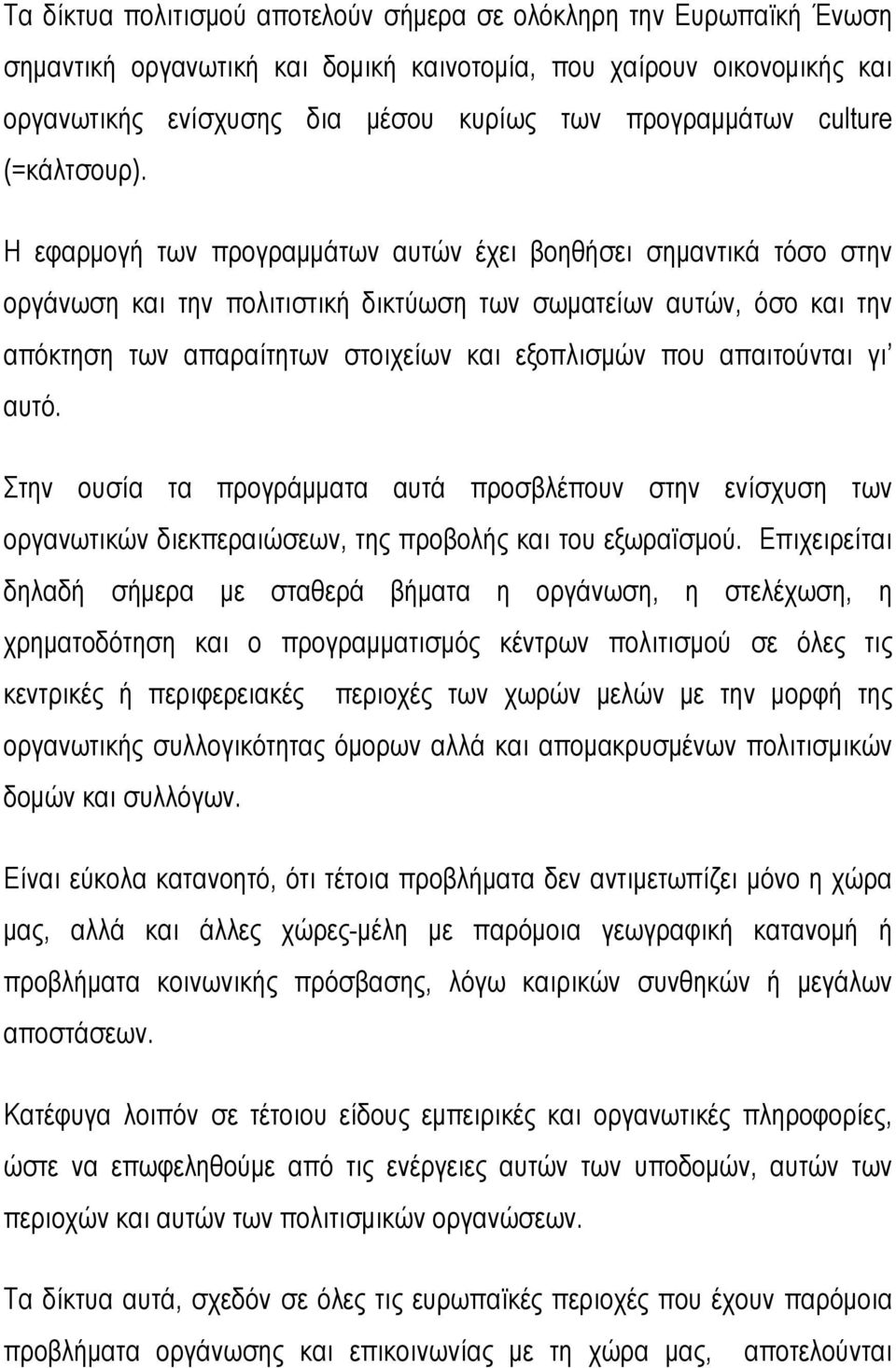 Η εφαρμογή των προγραμμάτων αυτών έχει βοηθήσει σημαντικά τόσο στην οργάνωση και την πολιτιστική δικτύωση των σωματείων αυτών, όσο και την απόκτηση των απαραίτητων στοιχείων και εξοπλισμών που