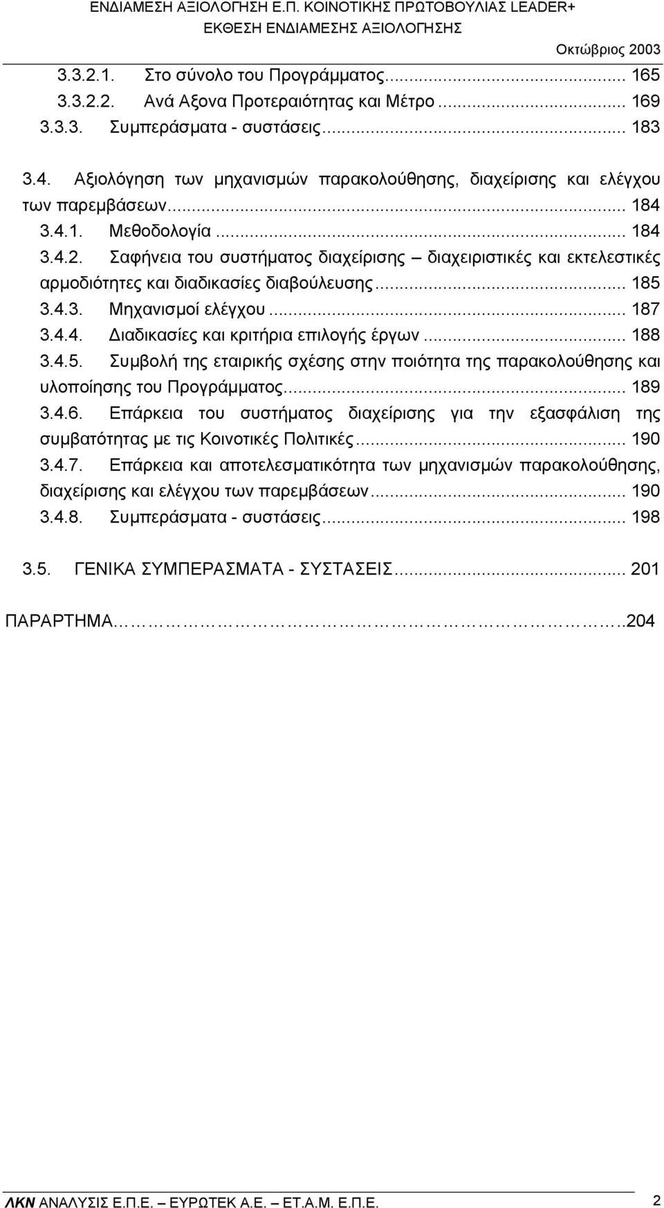 Σαφήνεια του συστήµατος διαχείρισης διαχειριστικές και εκτελεστικές αρµοδιότητες και διαδικασίες διαβούλευσης... 185 3.4.3. Μηχανισµοί ελέγχου... 187 3.4.4. ιαδικασίες και κριτήρια επιλογής έργων.