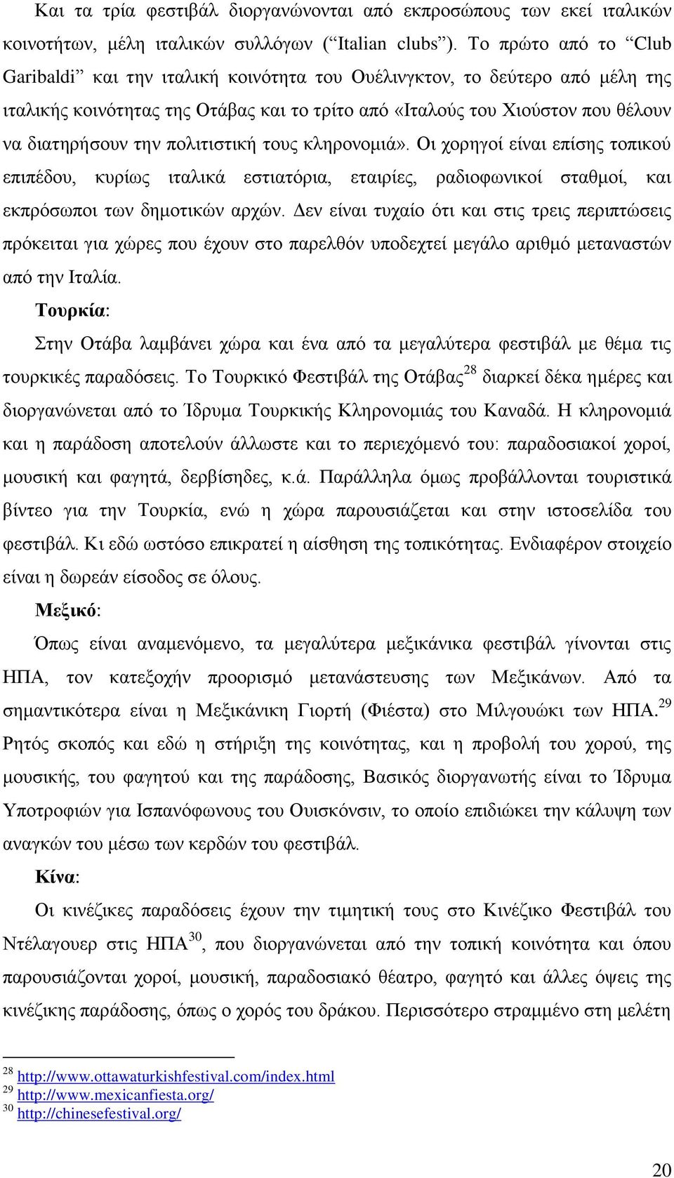 πολιτιστική τους κληρονομιά». Οι χορηγοί είναι επίσης τοπικού επιπέδου, κυρίως ιταλικά εστιατόρια, εταιρίες, ραδιοφωνικοί σταθμοί, και εκπρόσωποι των δημοτικών αρχών.