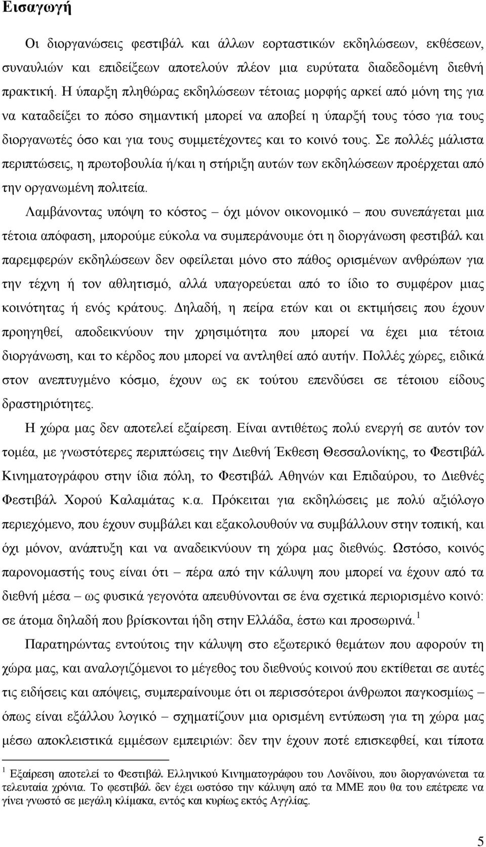 τους. Σε πολλές μάλιστα περιπτώσεις, η πρωτοβουλία ή/και η στήριξη αυτών των εκδηλώσεων προέρχεται από την οργανωμένη πολιτεία.