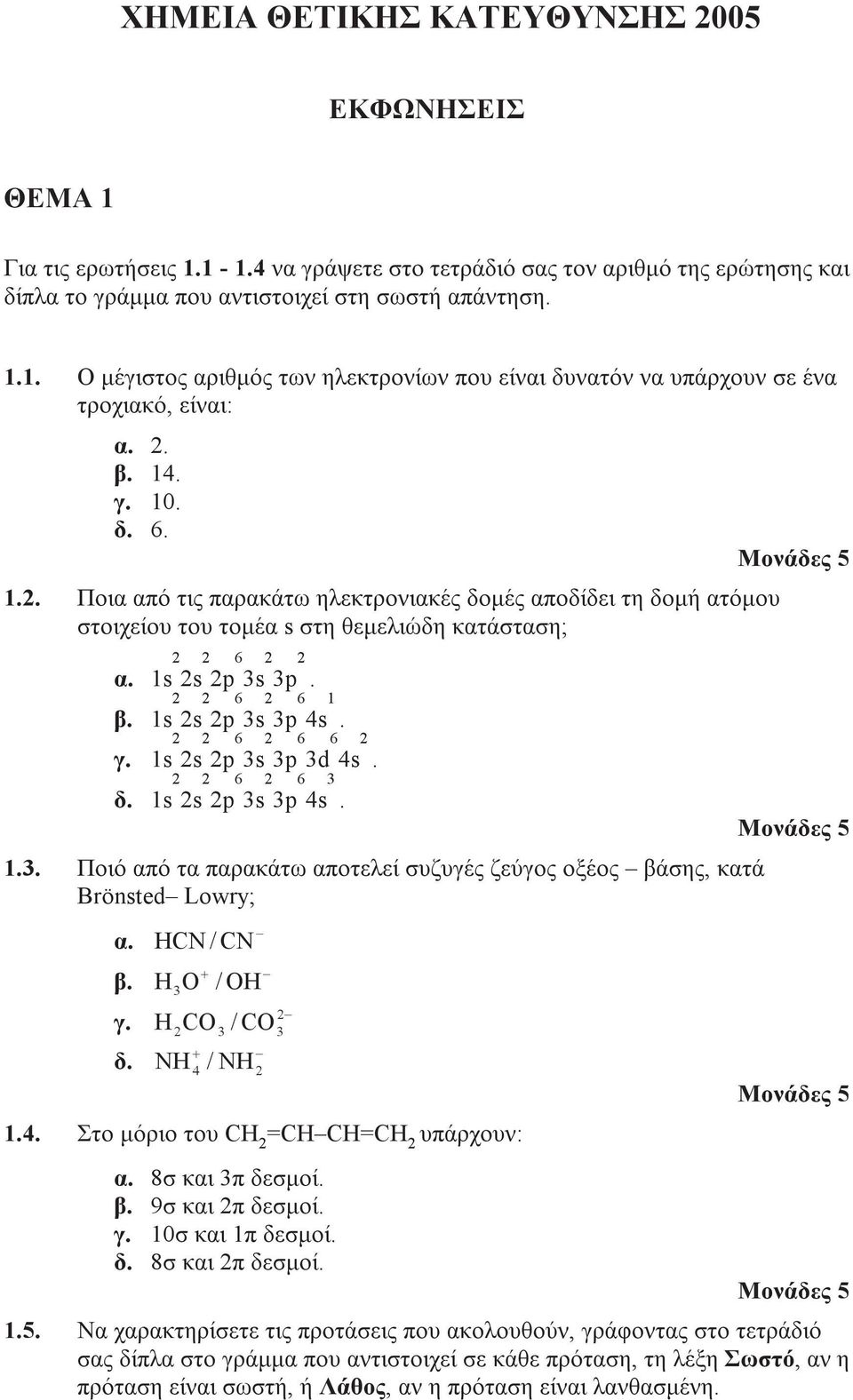 γ. 1s 2 2s 2 2p 6 3s 2 3p 6 3d 6 4s 2. δ. 1s 2 2s 2 2p 6 3s 2 3p 6 4s 3. 1.3. Ποιό από τα παρακάτω αποτελεί συζυγές ζεύγος οξέος βάσης, κατά Brönsted Lowry; α. β. γ. δ. HCN / CN H 3 O H NH + / OH 2 2CO 3 / CO 3 + 4 / NH 2 1.