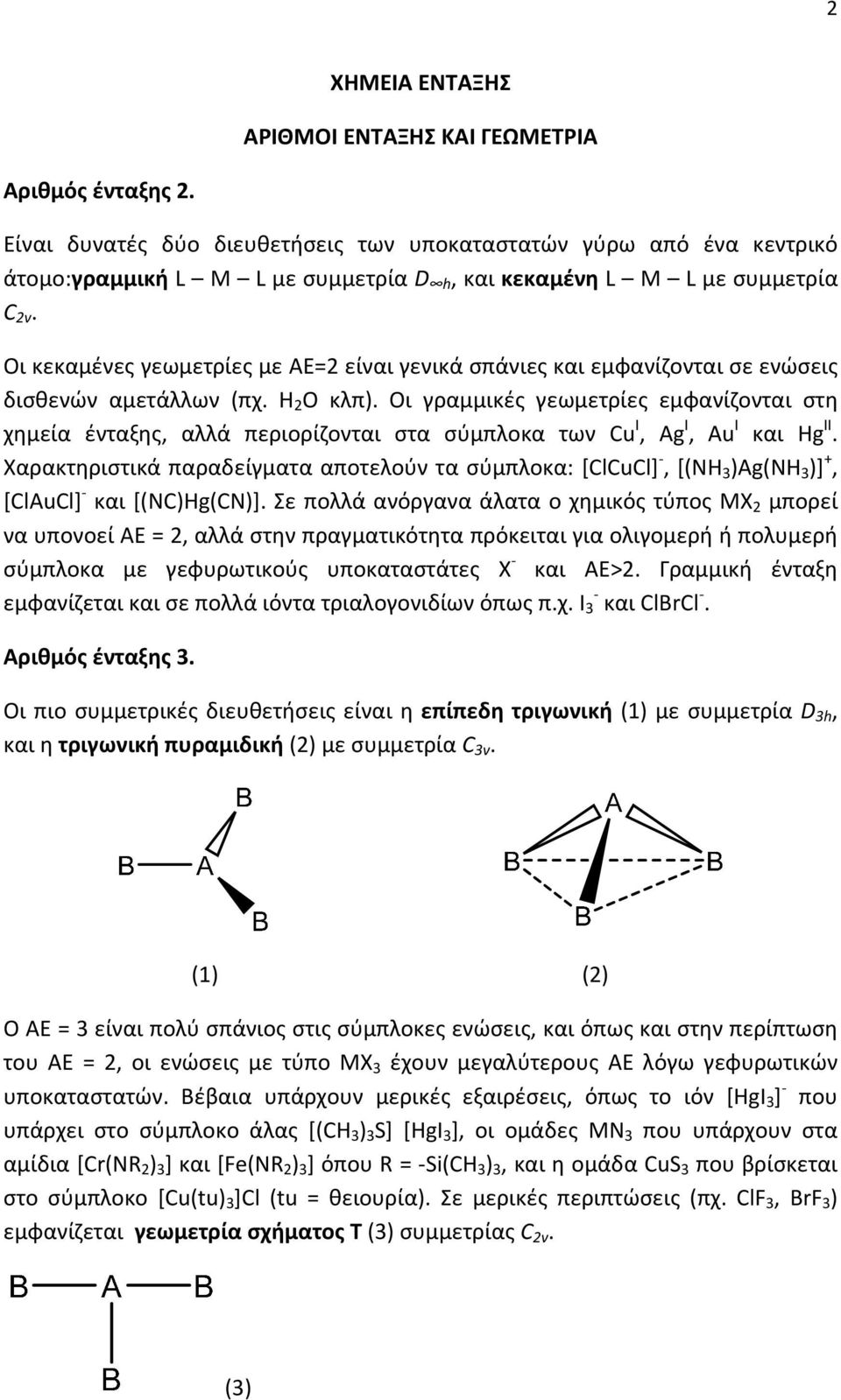 Οι κεκαμένες γεωμετρίες με ΑΕ=2 είναι γενικά σπάνιες και εμφανίζονται σε ενώσεις δισθενών αμετάλλων (πχ. Η 2 Ο κλπ).