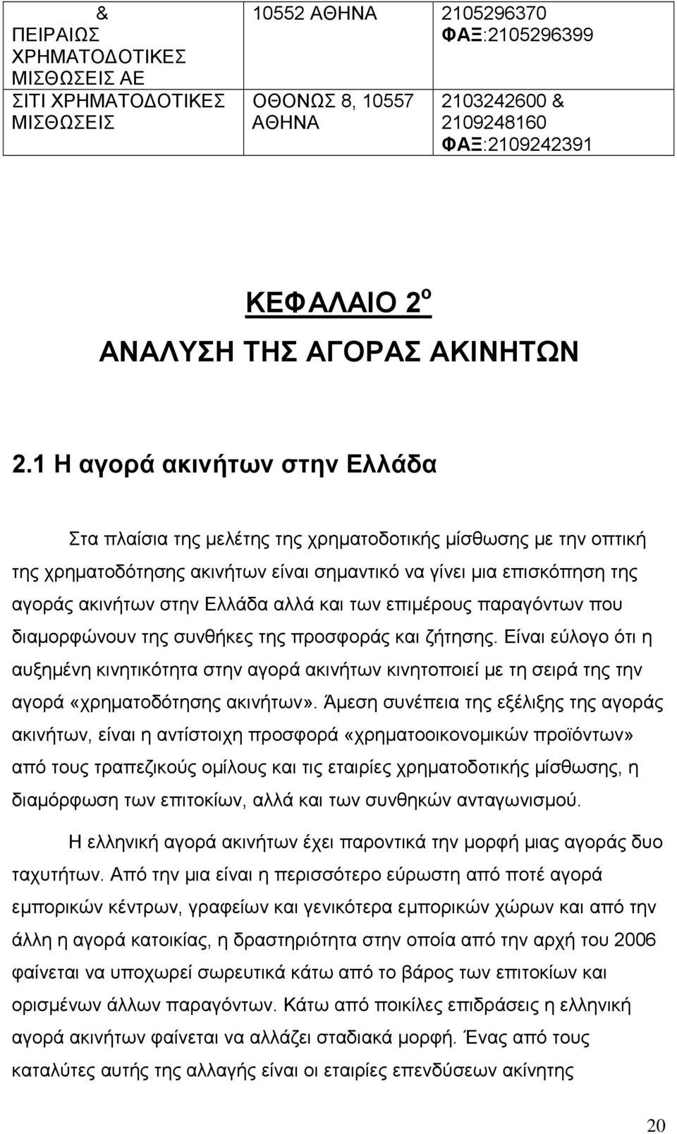 1 Η αγορά ακινήτων στην Ελλάδα Στα πλαίσια της µελέτης της χρηµατοδοτικής µίσθωσης µε την οπτική της χρηµατοδότησης ακινήτων είναι σηµαντικό να γίνει µια επισκόπηση της αγοράς ακινήτων στην Ελλάδα