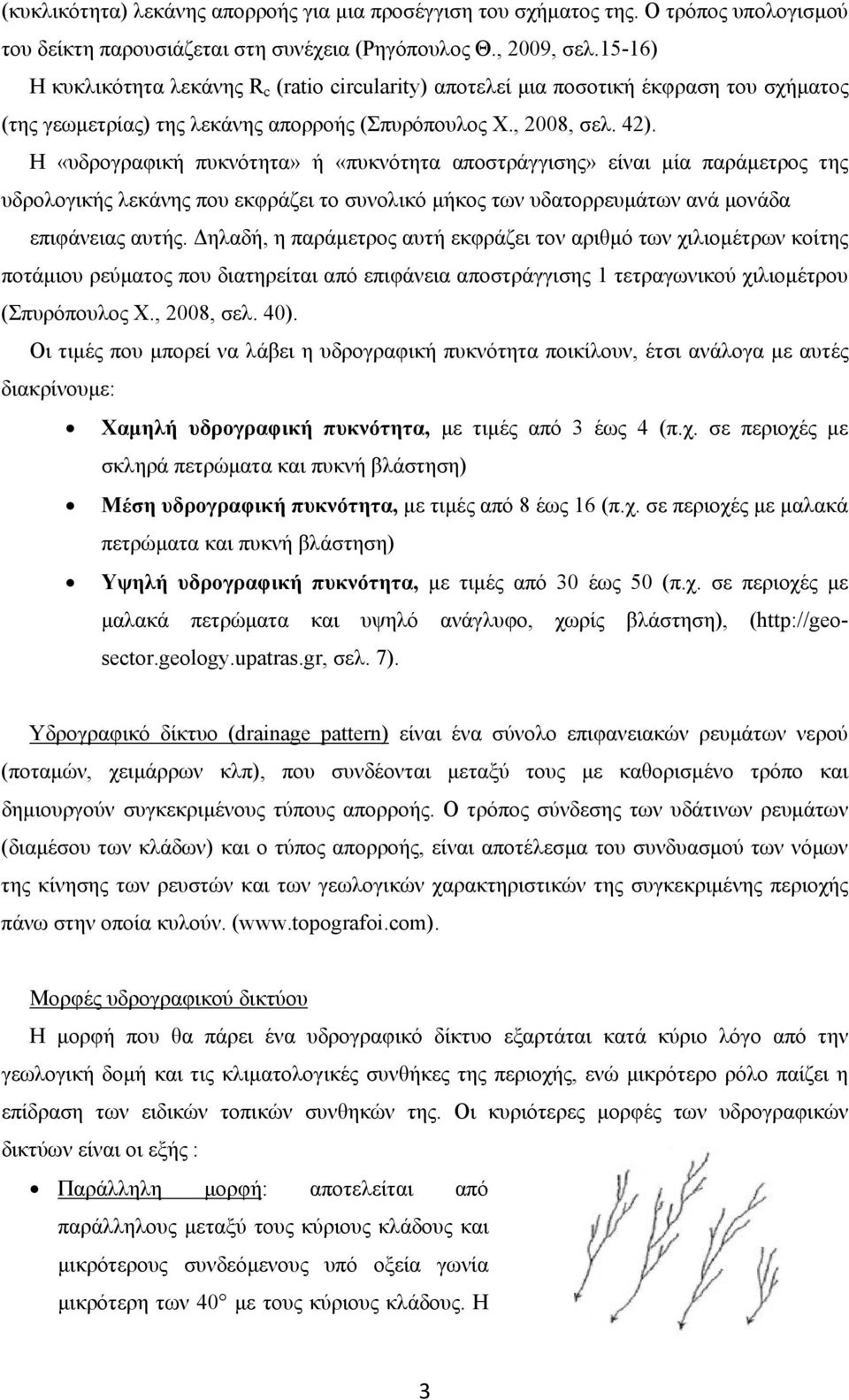 Η «υδρογραφική πυκνότητα» ή «πυκνότητα αποστράγγισης» είναι μία παράμετρος της υδρολογικής λεκάνης που εκφράζει το συνολικό μήκος των υδατορρευμάτων ανά μονάδα επιφάνειας αυτής.