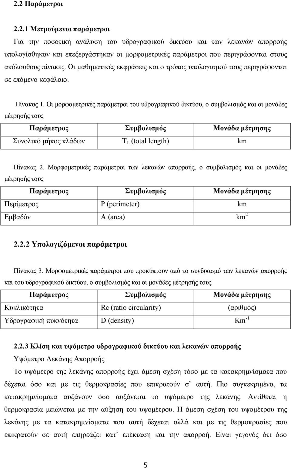 Οι μορφομετρικές παράμετροι του υδρογραφικού δικτύου, ο συμβολισμός και οι μονάδες μέτρησής τους Παράμετρος Συμβολισμός Μονάδα μέτρησης Συνολικό μήκος κλάδων T L (total length) km Πίνακας 2.