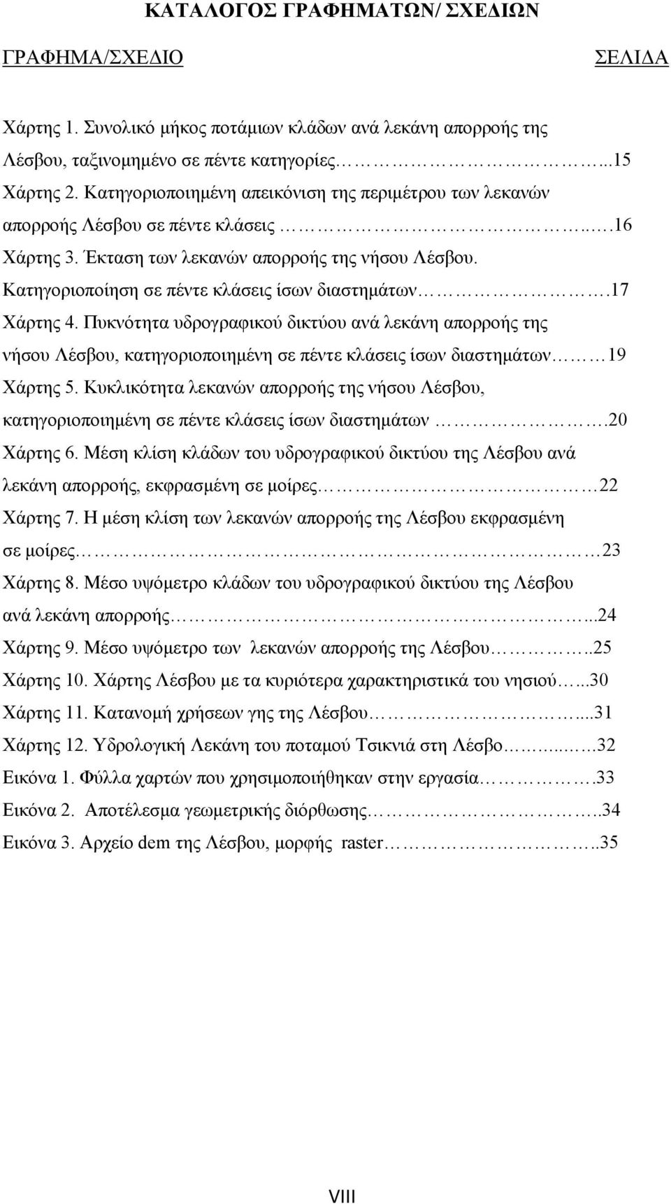 17 Χάρτης 4. Πυκνότητα υδρογραφικού δικτύου ανά λεκάνη απορροής της νήσου Λέσβου, κατηγοριοποιημένη σε πέντε κλάσεις ίσων διαστημάτων 19 Χάρτης 5.