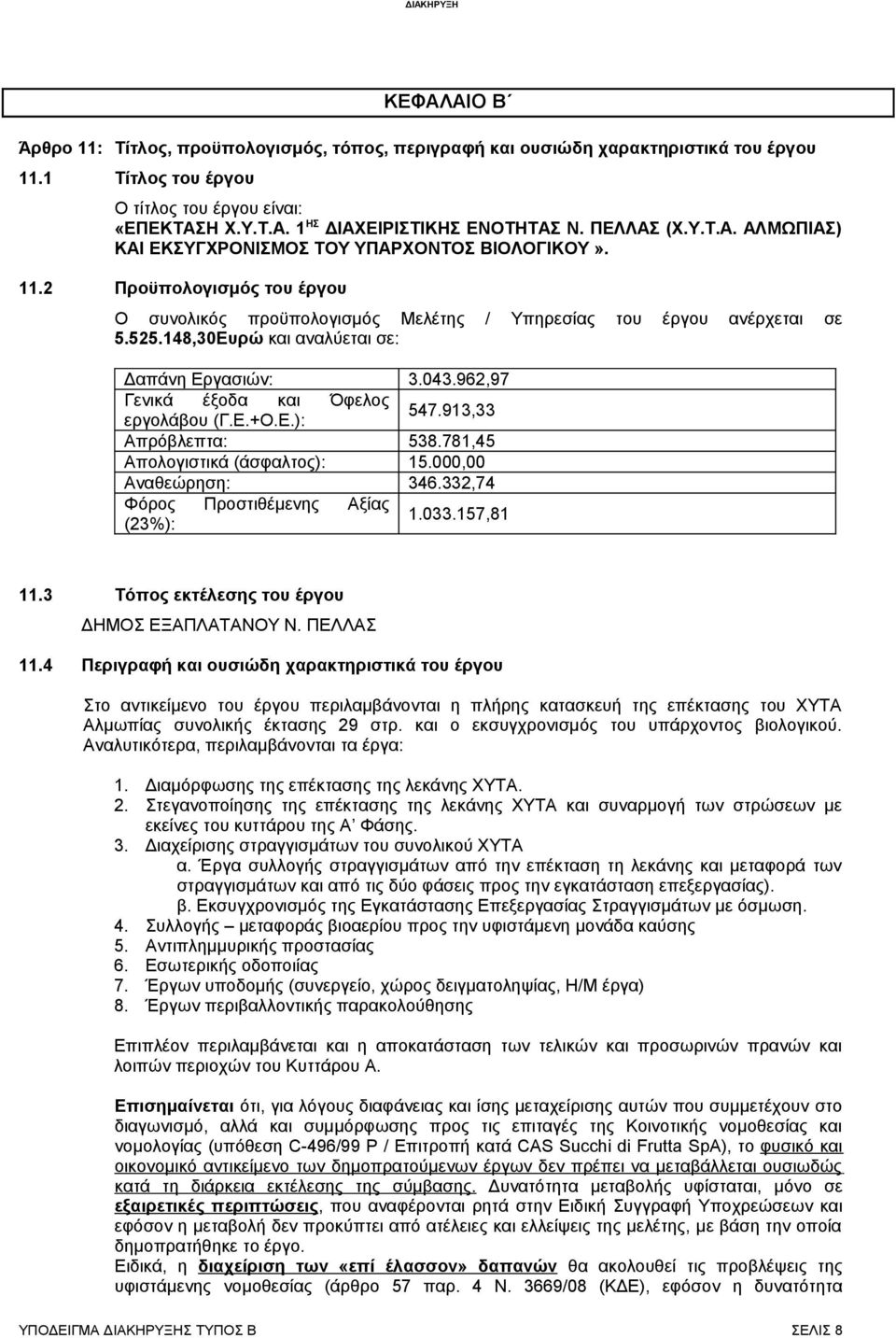 148,30Ευρώ και αναλύεται σε: Δαπάνη Εργασιών: 3.043.962,97 Γενικά έξοδα και Όφελος εργολάβου (Γ.Ε.+Ο.Ε.): 547.913,33 Απρόβλεπτα: 538.781,45 Απολογιστικά (άσφαλτος): 15.000,00 Αναθεώρηση: 346.