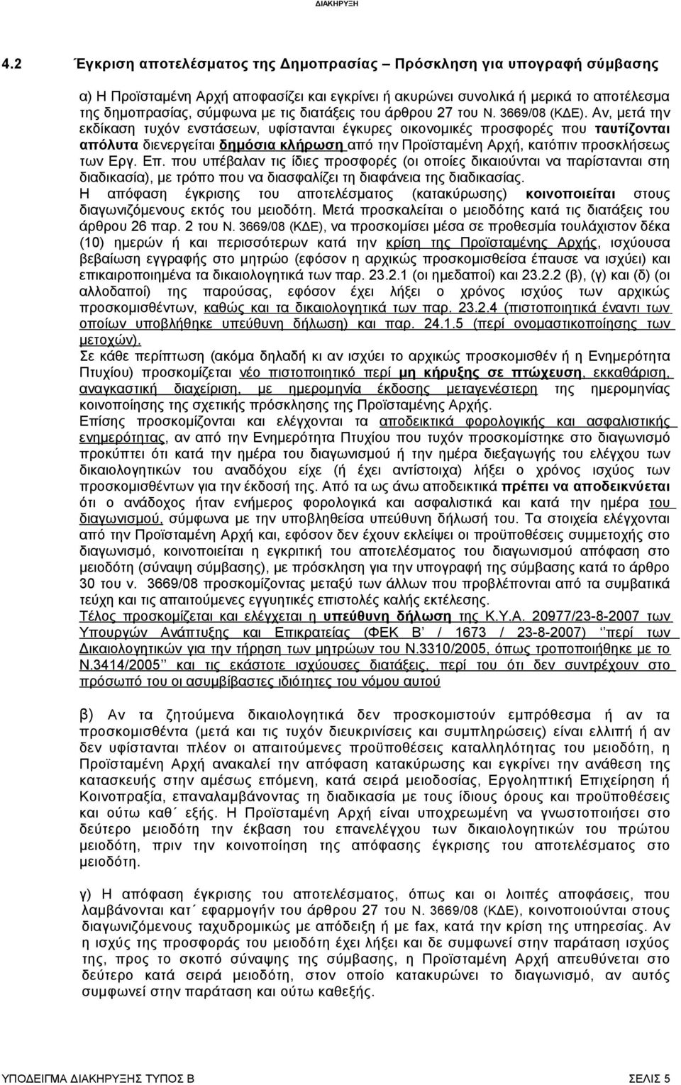 Αν, μετά την εκδίκαση τυχόν ενστάσεων, υφίστανται έγκυρες οικονομικές πσφορές που ταυτίζονται απόλυτα διενεργείται δημόσια κλήρωση από την Πϊσταμένη Αρχή, κατόπιν πσκλήσεως των Εργ. Επ.