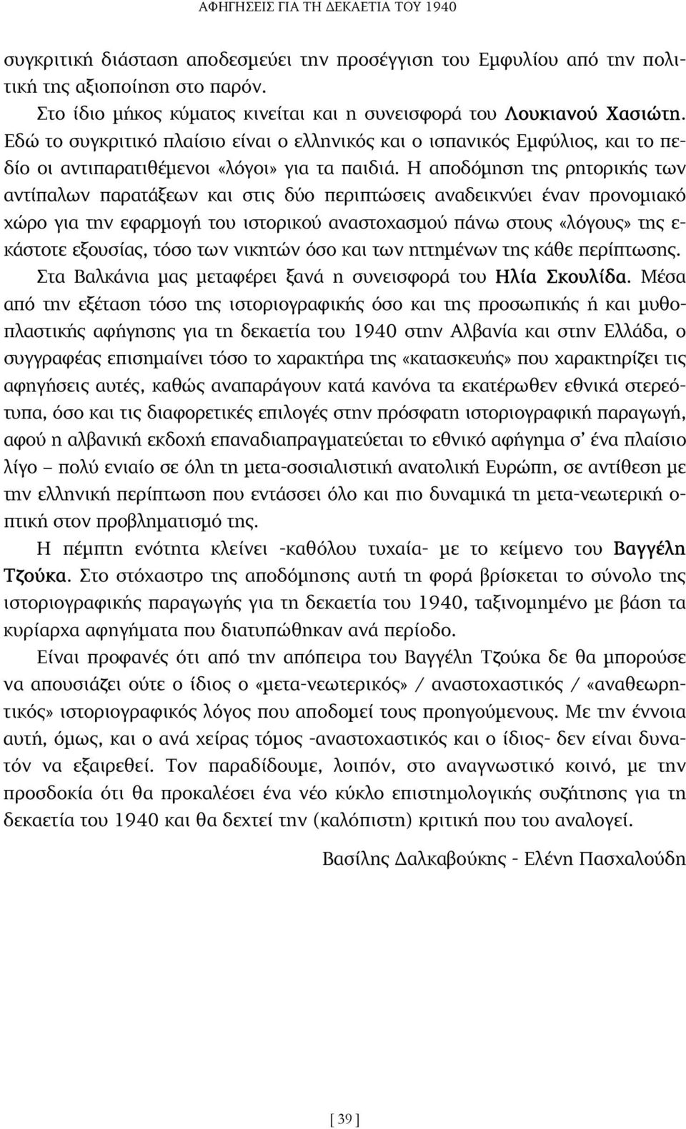 Η αποδόµηση της ρητορικής των αντίπαλων παρατάξεων και στις δύο περιπτώσεις αναδεικνύει έναν προνοµιακό χώρο για την εφαρµογή του ιστορικού αναστοχασµού πάνω στους «λόγους» της ε- κάστοτε εξουσίας,