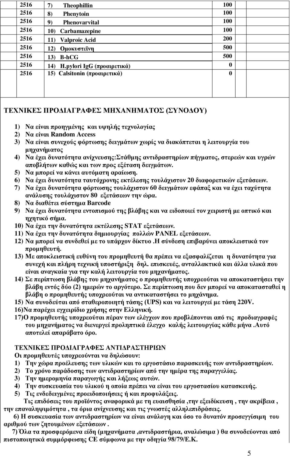 φόρτωσης δειγμάτων χωρίς να διακόπτεται η λειτουργία του μηχανήματος 4) Να έχει δυνατότητα ανίχνευσης:στάθμης αντιδραστηρίων πήγματος, στερεών και υγρών αποβλήτων καθώς και των προς εξέταση δειγμάτων.