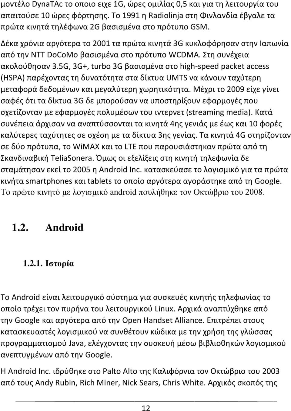 Δζκα χρόνια αργότερα το 2001 τα πρϊτα κινθτά 3G κυκλοφόρθςαν ςτθν Ιαπωνία από τθν NTT DoCoMo βαςιςμζνα ςτο πρότυπο WCDMA. Στθ ςυνζχεια ακολοφκθςαν 3.