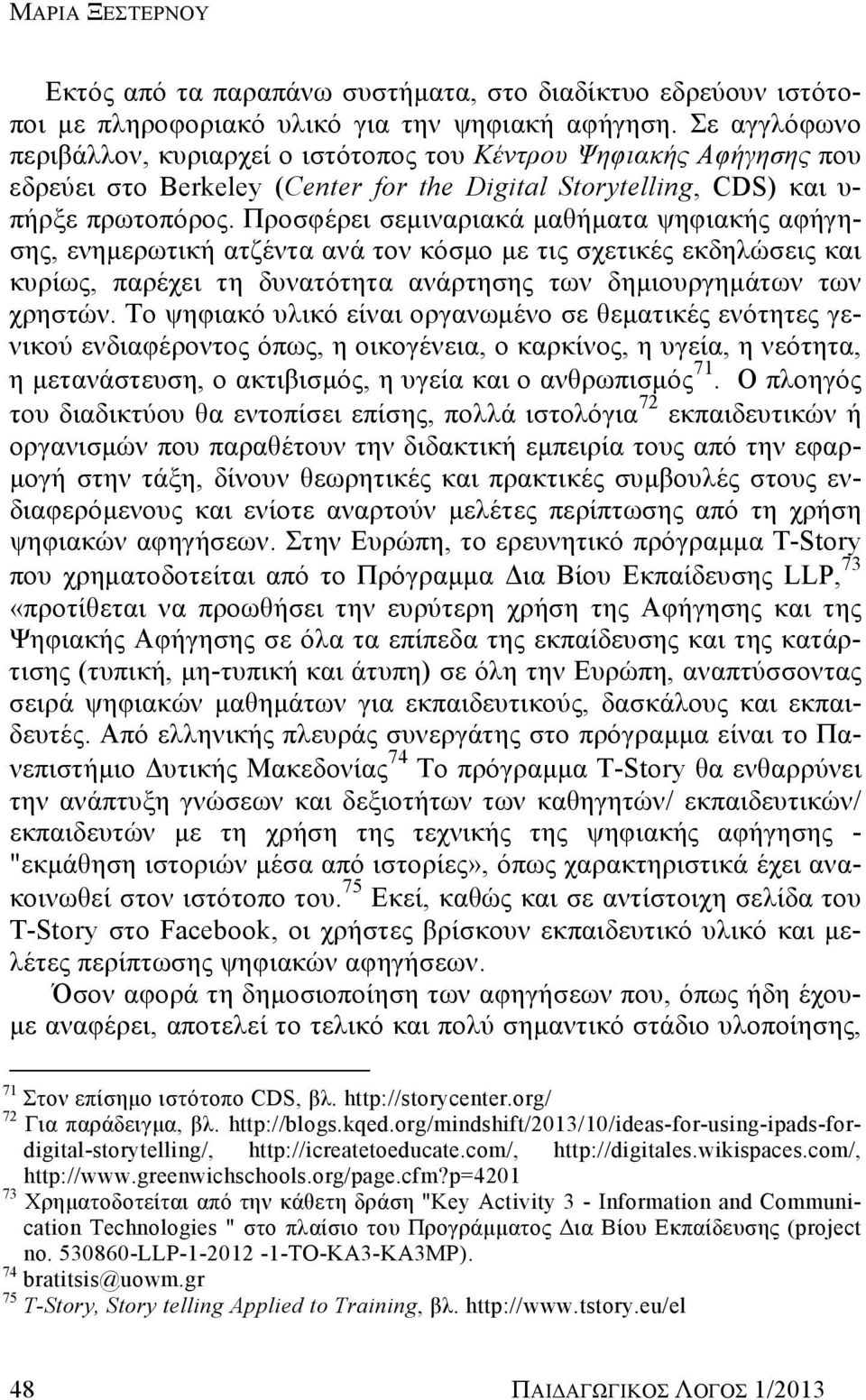 Προσφέρει σεμιναριακά μαθήματα ψηφιακής αφήγησης, ενημερωτική ατζέντα ανά τον κόσμο με τις σχετικές εκδηλώσεις και κυρίως, παρέχει τη δυνατότητα ανάρτησης των δημιουργημάτων των χρηστών.