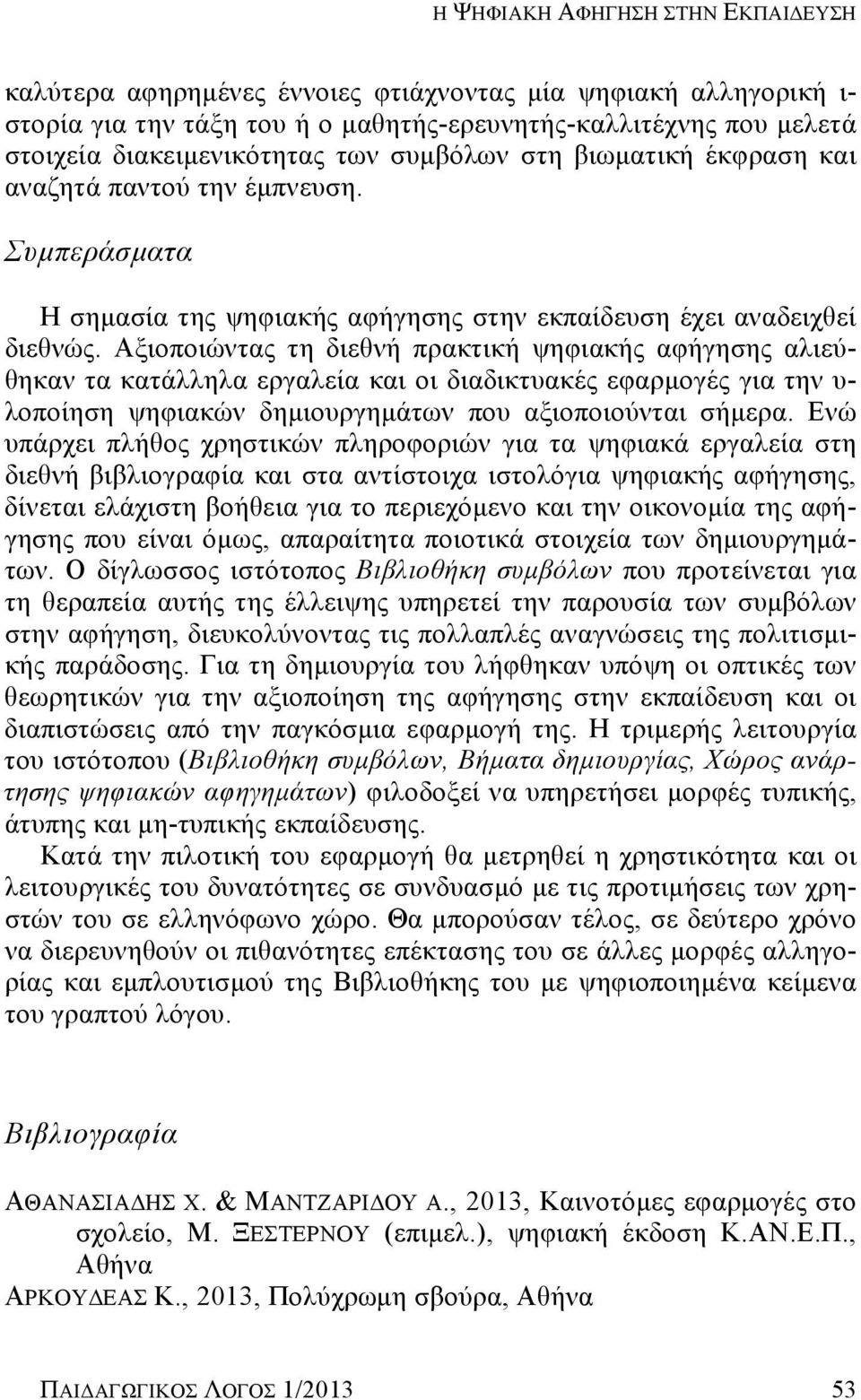 Αξιοποιώντας τη διεθνή πρακτική ψηφιακής αφήγησης αλιεύθηκαν τα κατάλληλα εργαλεία και οι διαδικτυακές εφαρμογές για την υ- λοποίηση ψηφιακών δημιουργημάτων που αξιοποιούνται σήμερα.