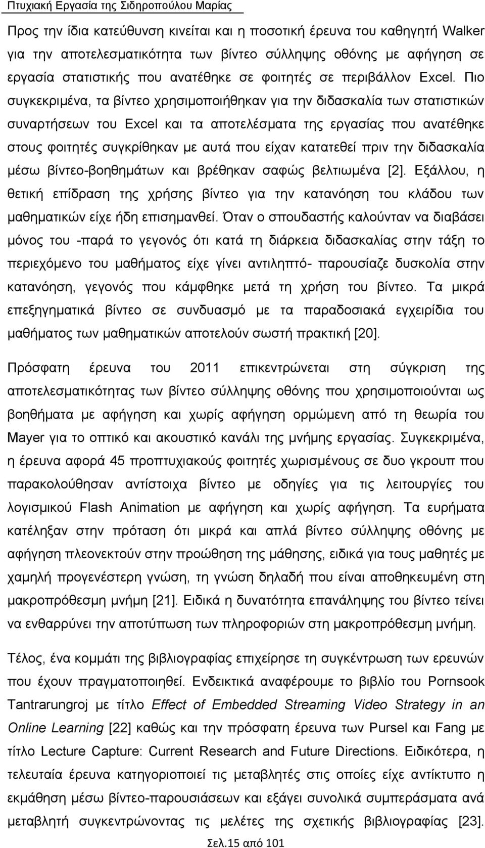 Πιο συγκεκριμένα, τα βίντεο χρησιμοποιήθηκαν για την διδασκαλία των στατιστικών συναρτήσεων του Excel και τα αποτελέσματα της εργασίας που ανατέθηκε στους φοιτητές συγκρίθηκαν με αυτά που είχαν