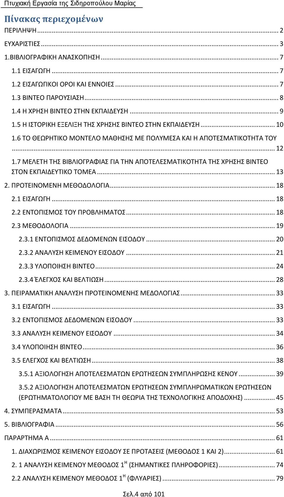 7 ΜΕΛΕΤΗ ΤΗΣ ΒΙΒΛΙΟΓΡΑΦΙΑΣ ΓΙΑ ΤΗΝ ΑΠΟΤΕΛΕΣΜΑΤΙΚΟΤΗΤΑ ΤΗΣ ΧΡΗΣΗΣ ΒΙΝΤΕΟ ΣΤΟΝ ΕΚΠΑΙΔΕΥΤΙΚΟ ΤΟΜΕΑ... 13 2. ΠΡΟΤΕΙΝΟΜΕΝΗ ΜΕΘΟΔΟΛΟΓΙΑ... 18 2.1 ΕΙΣΑΓΩΓΗ... 18 2.2 ΕΝΤΟΠΙΣΜΟΣ ΤΟΥ ΠΡΟΒΛΗΜΑΤΟΣ... 18 2.3 ΜΕΘΟΔΟΛΟΓΙΑ.