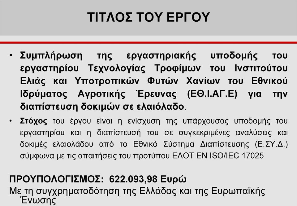 Στόχος του έργου είναι η ενίσχυση της υπάρχουσας υποδομής του εργαστηρίου και η διαπίστευσή του σε συγκεκριμένες αναλύσεις και δοκιμές ελαιολάδου