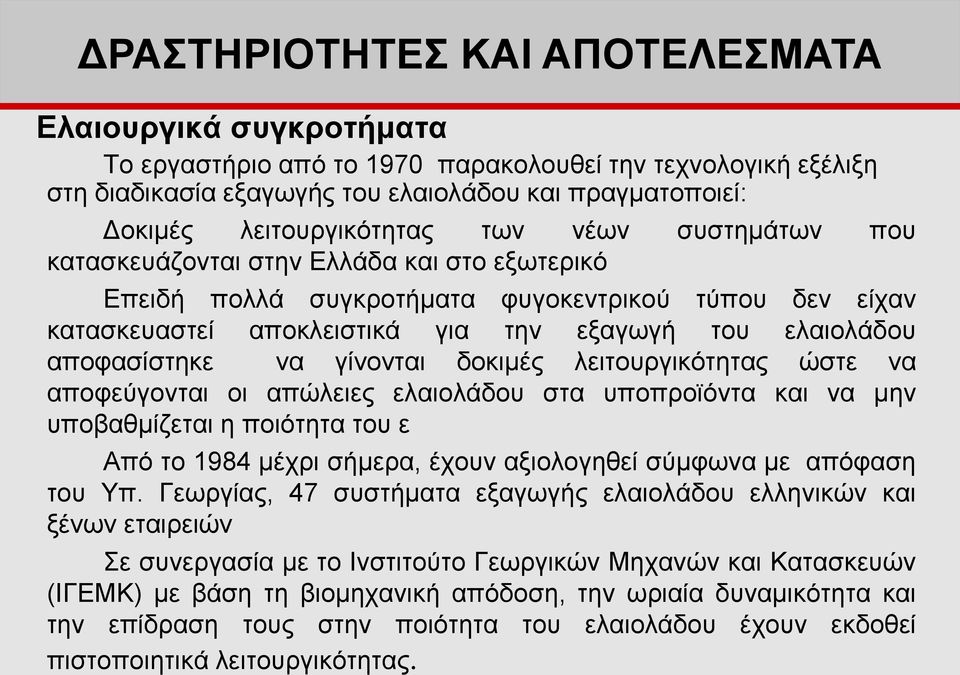 ελαιολάδου αποφασίστηκε να γίνονται δοκιμές λειτουργικότητας ώστε να αποφεύγονται οι απώλειες ελαιολάδου στα υποπροϊόντα και να μην υποβαθμίζεται η ποιότητα του ε Από το 1984 μέχρι σήμερα, έχουν