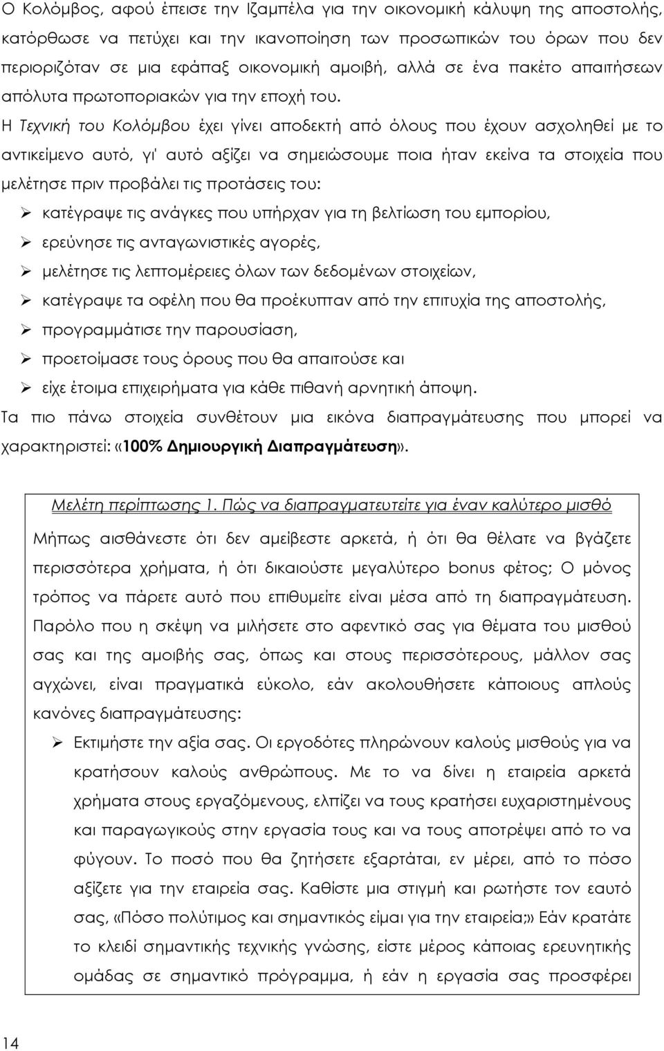 Η Τεχνική του Κολόμβου έχει γίνει αποδεκτή από όλους που έχουν ασχοληθεί με το αντικείμενο αυτό, γι' αυτό αξίζει να σημειώσουμε ποια ήταν εκείνα τα στοιχεία που μελέτησε πριν προβάλει τις προτάσεις