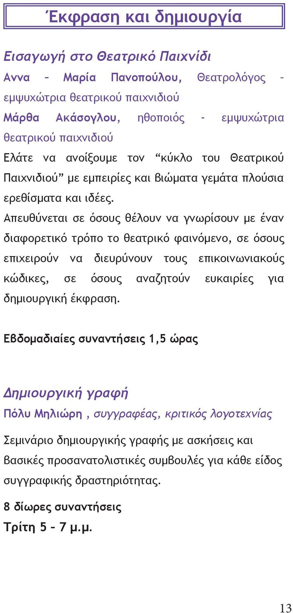 Απευθύνεται σε όσους θέλουν να γνωρίσουν με έναν διαφορετικό τρόπο το θεατρικό φαινόμενο, σε όσους επιχειρούν να διευρύνουν τους επικοινωνιακούς κώδικες, σε όσους αναζητούν ευκαιρίες για