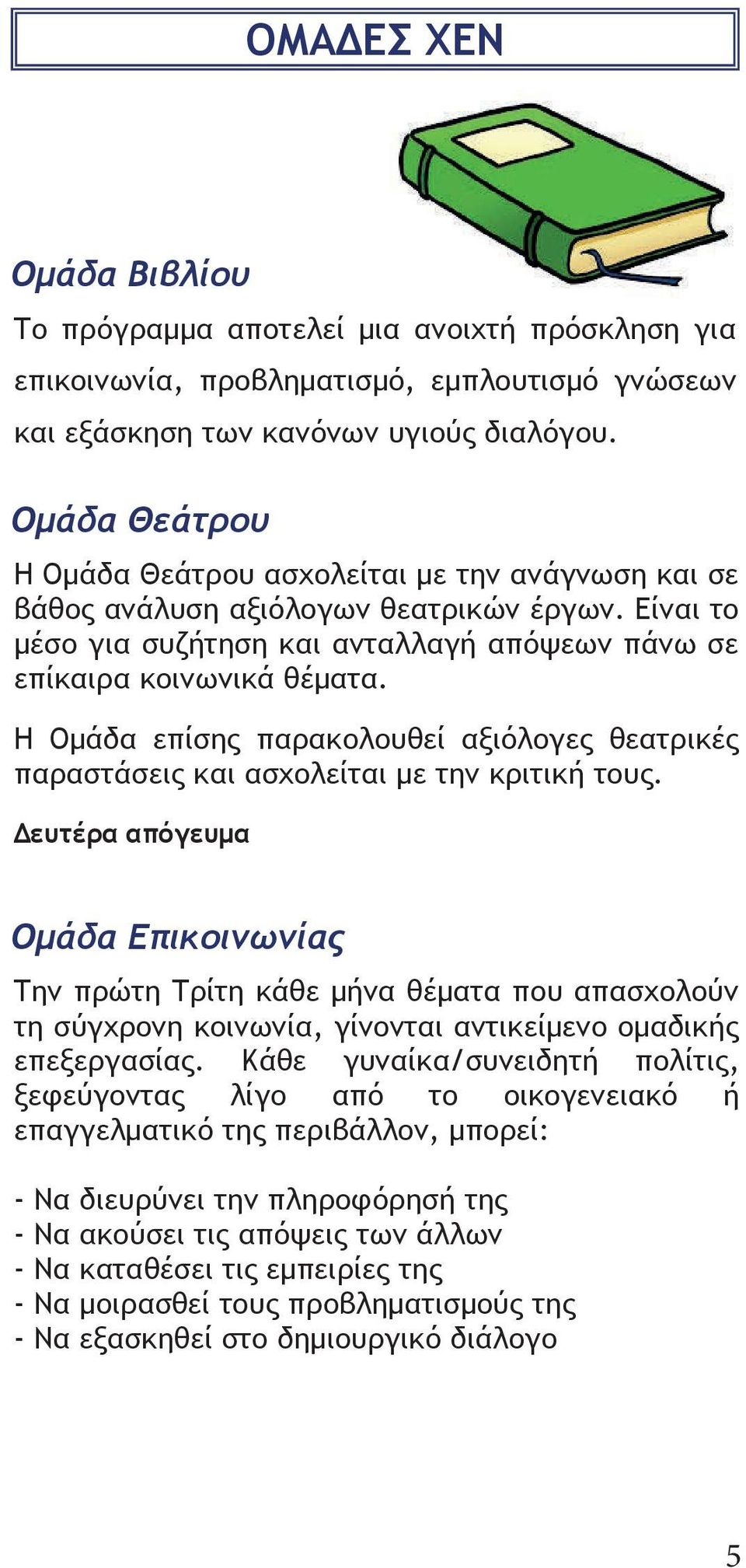 Η Ομάδα επίσης παρακολουθεί αξιόλογες θεατρικές παραστάσεις και ασχολείται με την κριτική τους.