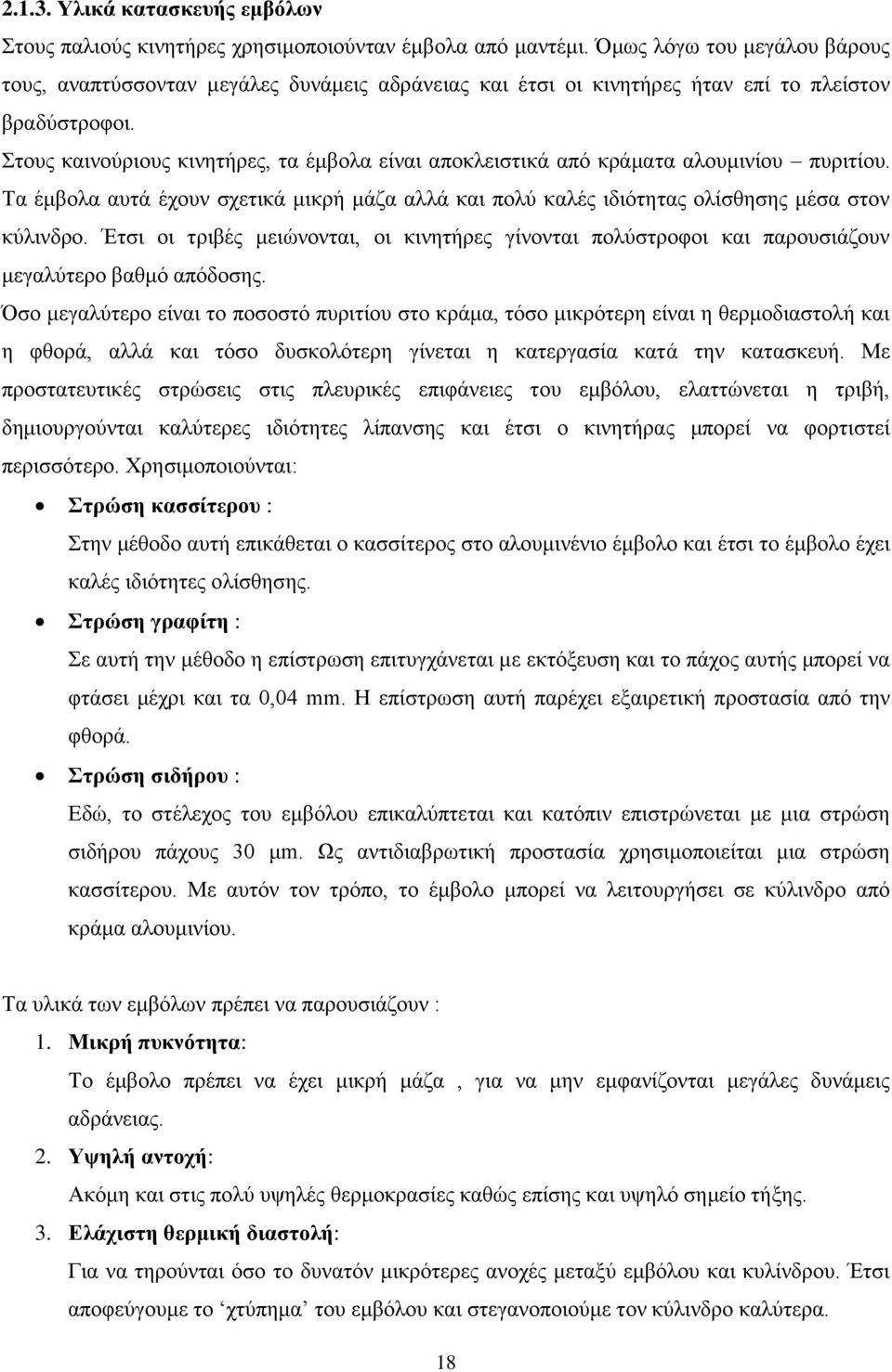 Στους καινούριους κινητήρες, τα έμβολα είναι αποκλειστικά από κράματα αλουμινίου πυριτίου. Τα έμβολα αυτά έχουν σχετικά μικρή μάζα αλλά και πολύ καλές ιδιότητας ολίσθησης μέσα στον κύλινδρο.