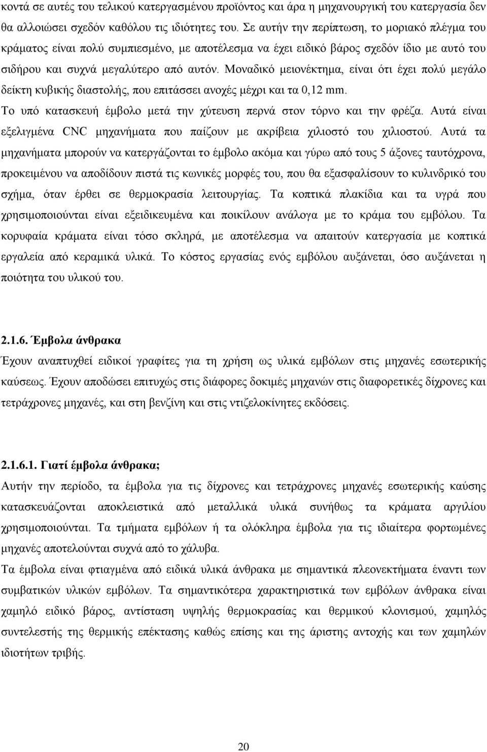 Μοναδικό μειονέκτημα, είναι ότι έχει πολύ μεγάλο δείκτη κυβικής διαστολής, που επιτάσσει ανοχές μέχρι και τα 0,12 mm. Το υπό κατασκευή έμβολο μετά την χύτευση περνά στον τόρνο και την φρέζα.