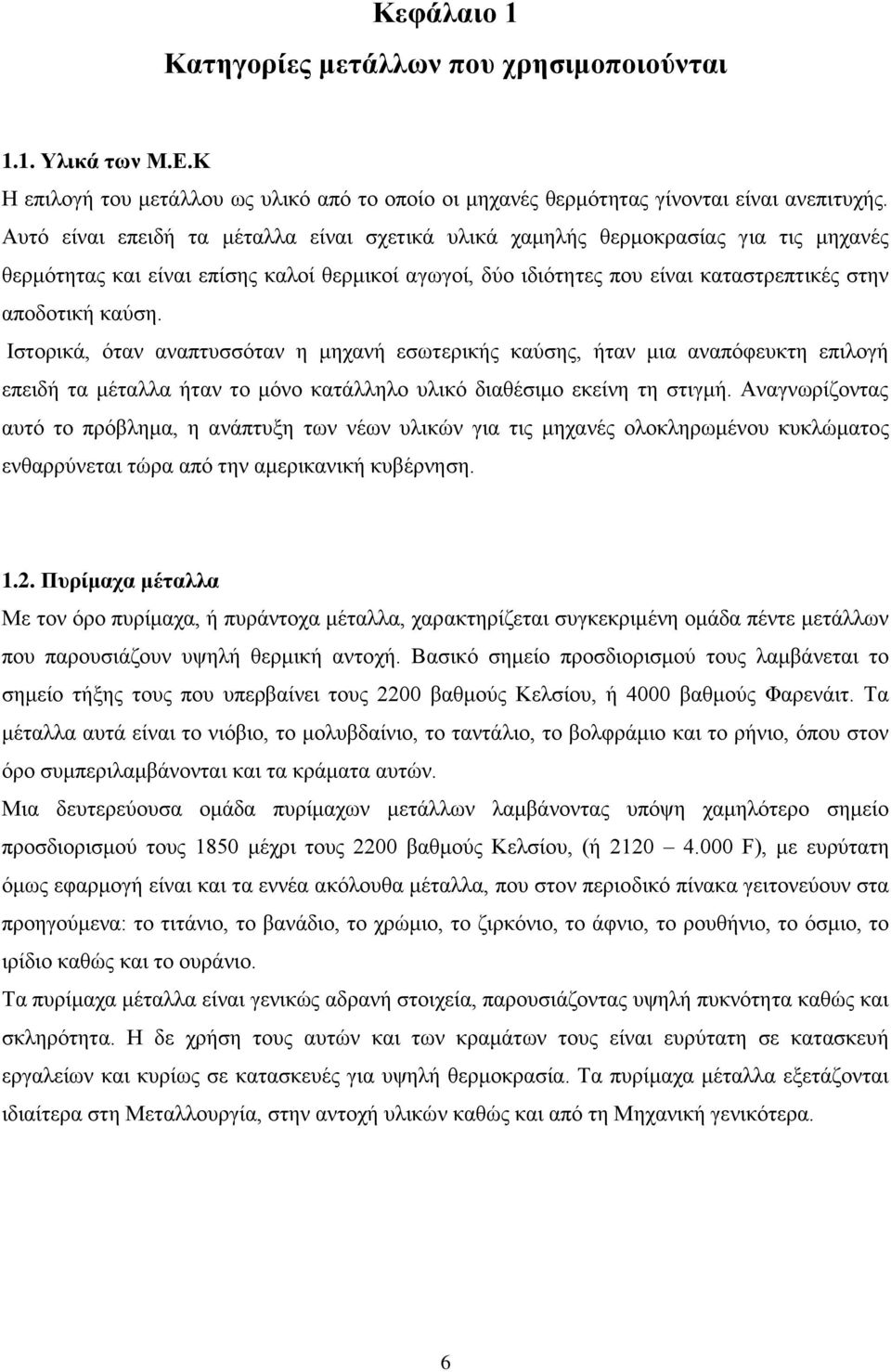 Ιστορικά, όταν αναπτυσσόταν η μηχανή εσωτερικής καύσης, ήταν μια αναπόφευκτη επιλογή επειδή τα μέταλλα ήταν το μόνο κατάλληλο υλικό διαθέσιμο εκείνη τη στιγμή.