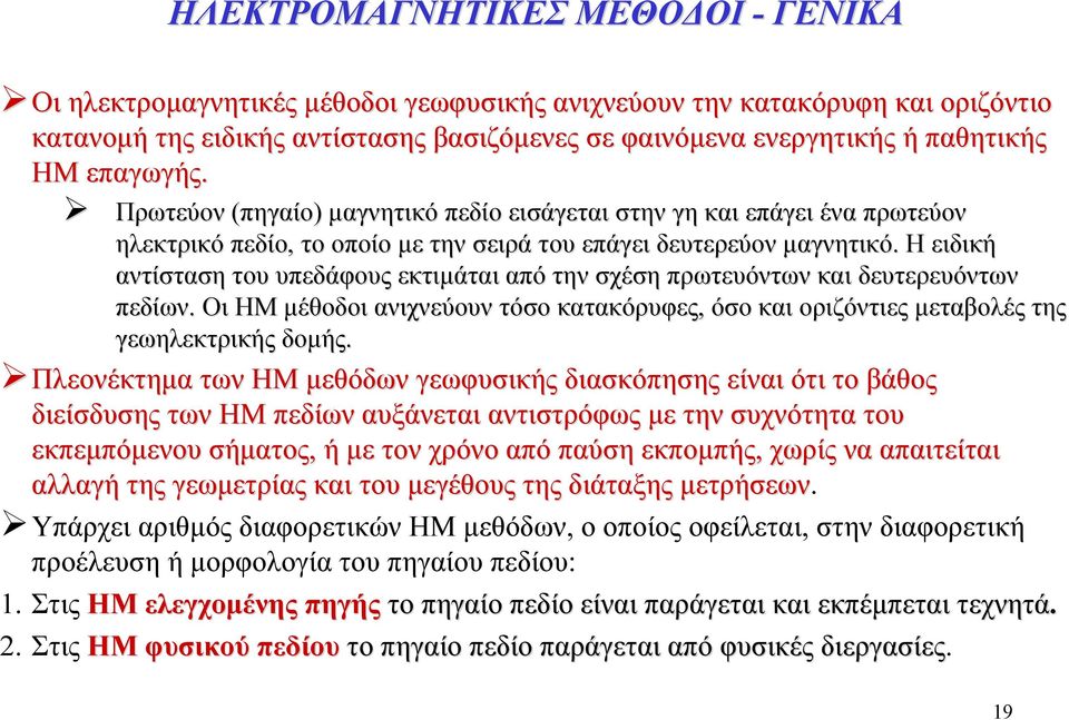 Η ειδική αντίσταση του υπεδάφους εκτιμάται από την σχέση πρωτευόντων και δευτερευόντων πεδίων. Οι ΗΜ μέθοδοι ανιχνεύουν τόσο κατακόρυφες, όσο και οριζόντιες μεταβολές της γεωηλεκτρικής δομής.