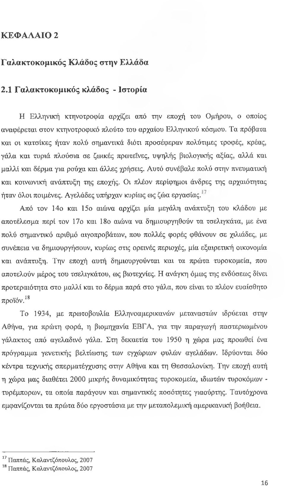 Τα πρόβατα και οι κατσίκες ήταν πολύ σημαντικά διότι προσέφεραν πολύτιμες τροφές, κρέας, γάλα και τυριά πλούσια σε ζωικές πρωτεΐνες, υψηλής βιολογικής αξίας, αλλά και μαλλί και δέρμα για ρούχα και