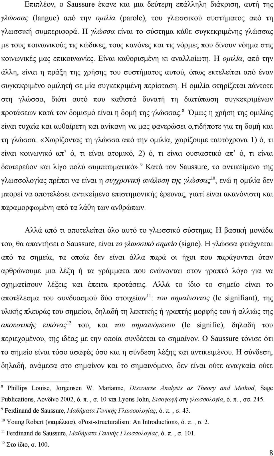 Η ομιλία, από την άλλη, είναι η πράξη της χρήσης του συστήματος αυτού, όπως εκτελείται από έναν συγκεκριμένο ομιλητή σε μία συγκεκριμένη περίσταση.