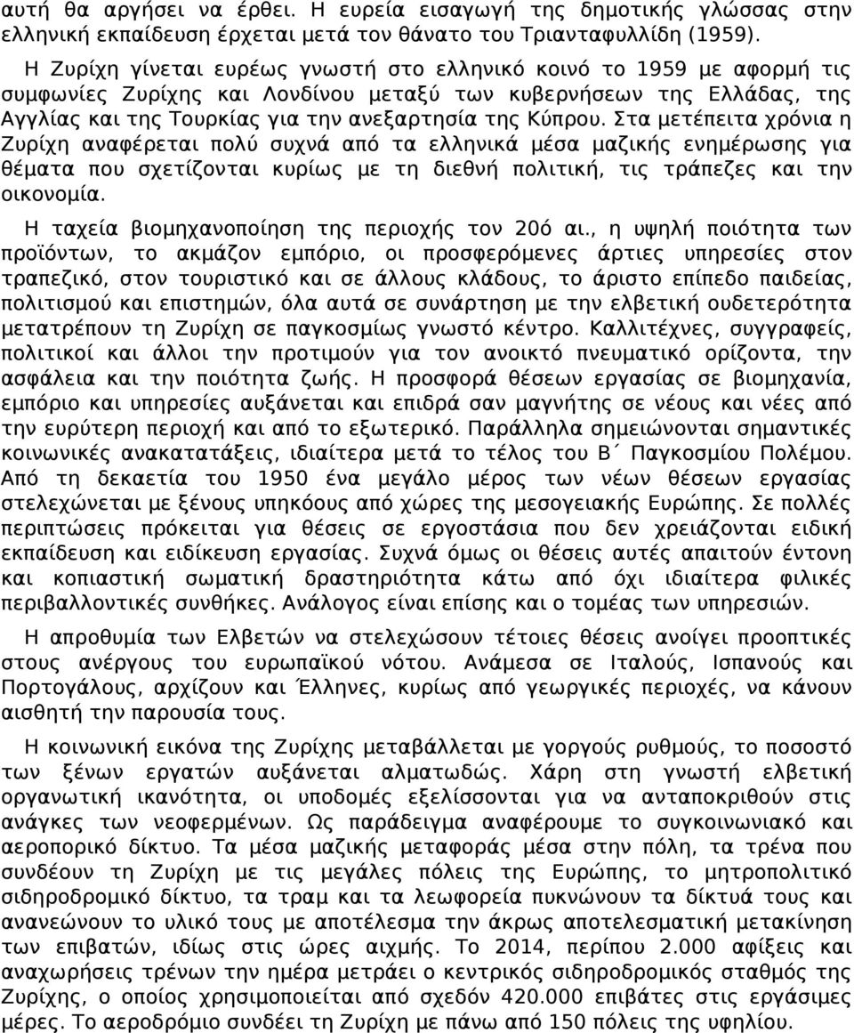 Στα μετέπειτα χρόνια η Ζυρίχη αναφέρεται πολύ συχνά από τα ελληνικά μέσα μαζικής ενημέρωσης για θέματα που σχετίζονται κυρίως με τη διεθνή πολιτική, τις τράπεζες και την οικονομία.