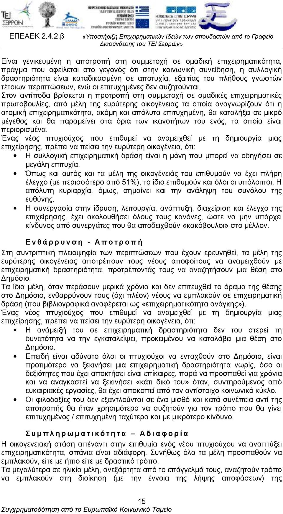 Στον αντίποδα βρίσκεται η προτροπή στη συμμετοχή σε ομαδικές επιχειρηματικές πρωτοβουλίες, από μέλη της ευρύτερης οικογένειας τα οποία αναγνωρίζουν ότι η ατομική επιχειρηματικότητα, ακόμη και απόλυτα