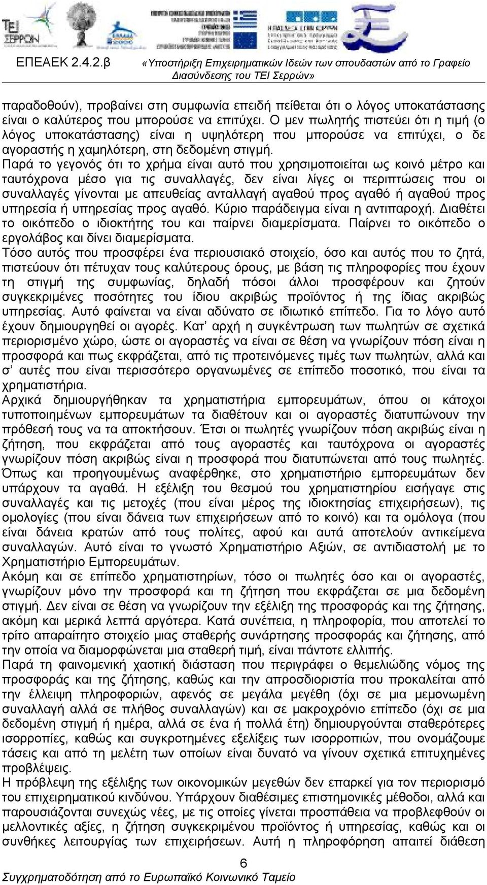 Παρά το γεγονός ότι το χρήμα είναι αυτό που χρησιμοποιείται ως κοινό μέτρο και ταυτόχρονα μέσο για τις συναλλαγές, δεν είναι λίγες οι περιπτώσεις που οι συναλλαγές γίνονται με απευθείας ανταλλαγή