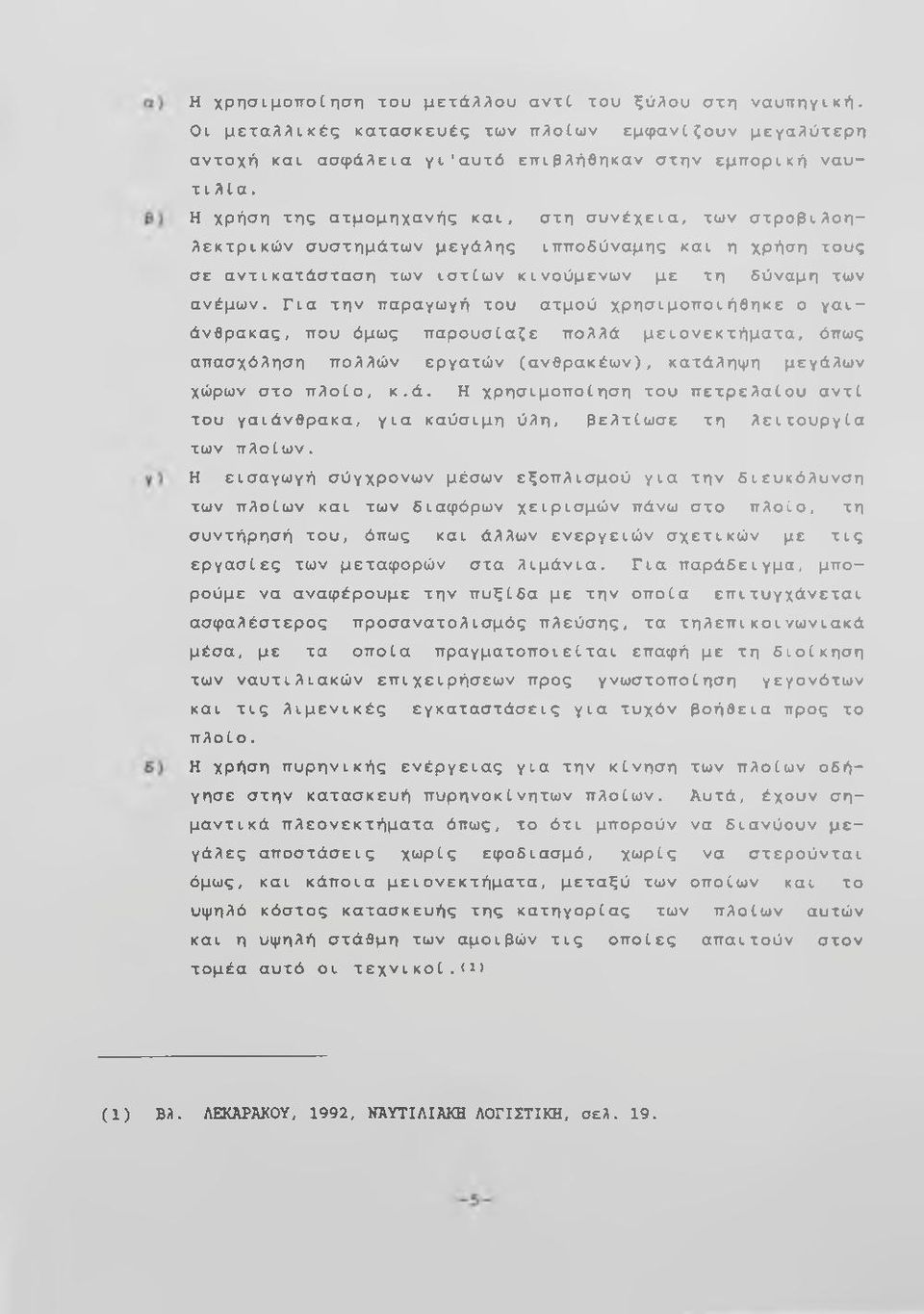 Για την παραγωγή του ατμού χρησιμοποιήθηκε ο γαιάνθρακας, που όμως παρουσίαζε πολλά μειονεκτήματα, όπως απασχόληση πολλών εργατών (ανθρακέων), κατάληψη μεγάλων χώρων στο πλοίο, κ.ά. Η χρησιμοποίηση του πετρελαίου αντί του γαιάνθρακα, για καύσιμη ύλη, βελτίωσε τη λειτουργία των πλοίων.