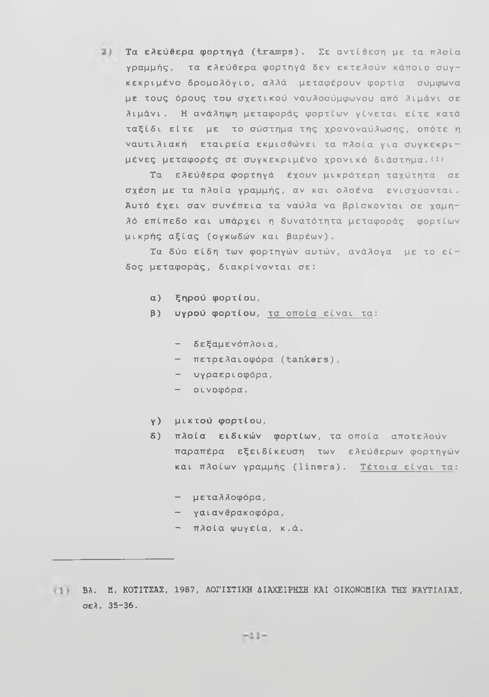 Η ανάληψη μεταφοράς φορτίων γίνεται είτε κατά ταξίδι είτε με το σύστημα της χρονοναύλωσης, οπότε η ναυτιλιακή εταιρεία εκμισθώνει τα πλοία για συγκεκριμένες μεταφορές σε συγκεκριμένο χρονικό διάστημα.