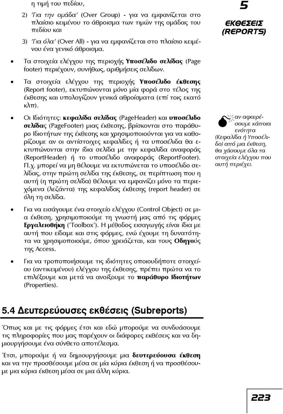 Τα στοιχεία ελέγχου της περιοχής Υποσέλιδο έκθεσης (Report footer), εκτυπώνονται μόνο μία φορά στο τέλος της έκθεσης και υπολογίζουν γενικά αθροίσματα (επί τοις εκατό κλπ).