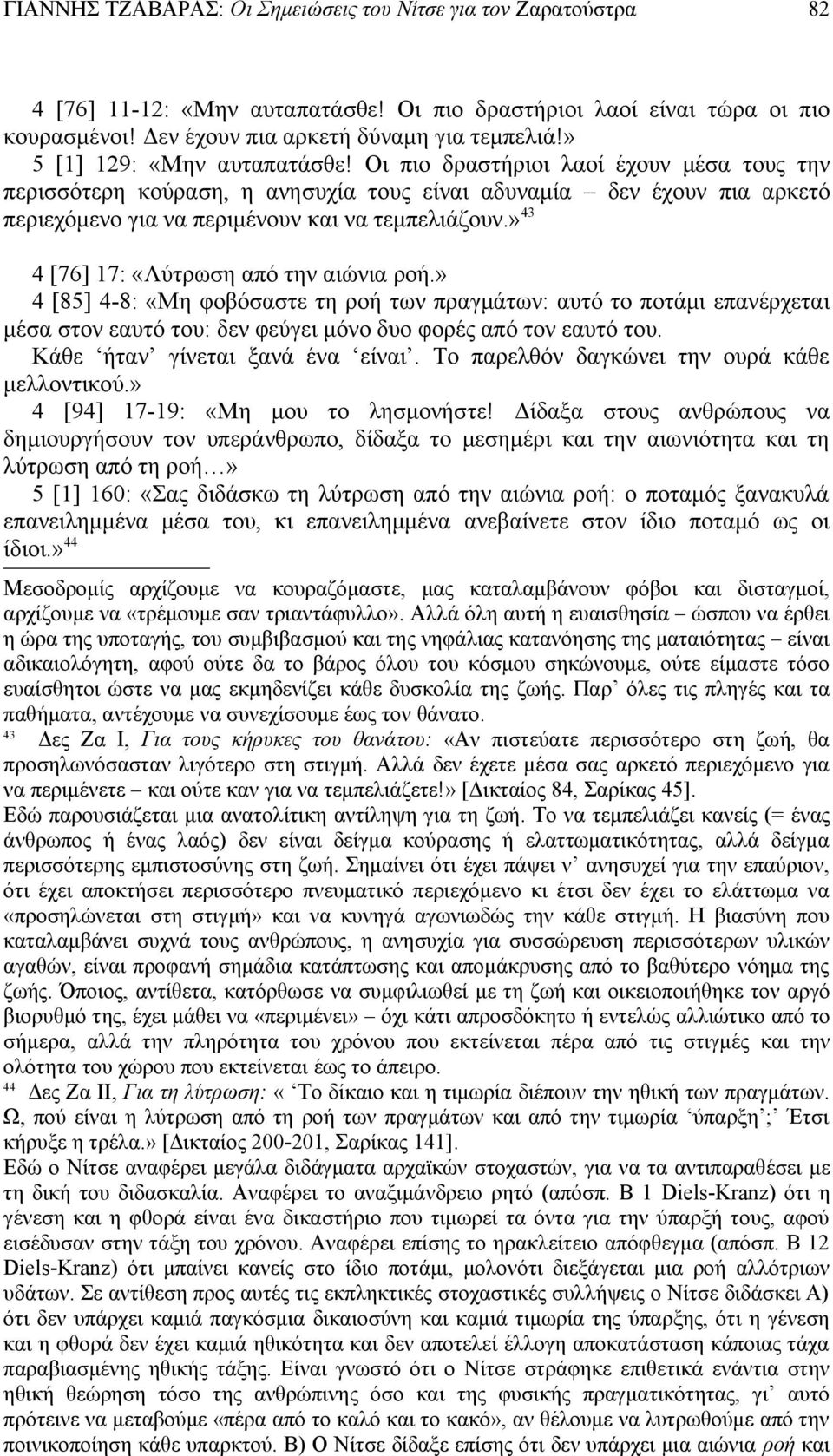 » 43 4 [76] 17: «Λύτρωση από την αιώνια ροή.» 4 [85] 4-8: «Μη φοβόσαστε τη ροή των πραγμάτων: αυτό το ποτάμι επανέρχεται μέσα στον εαυτό του: δεν φεύγει μόνο δυο φορές από τον εαυτό του.