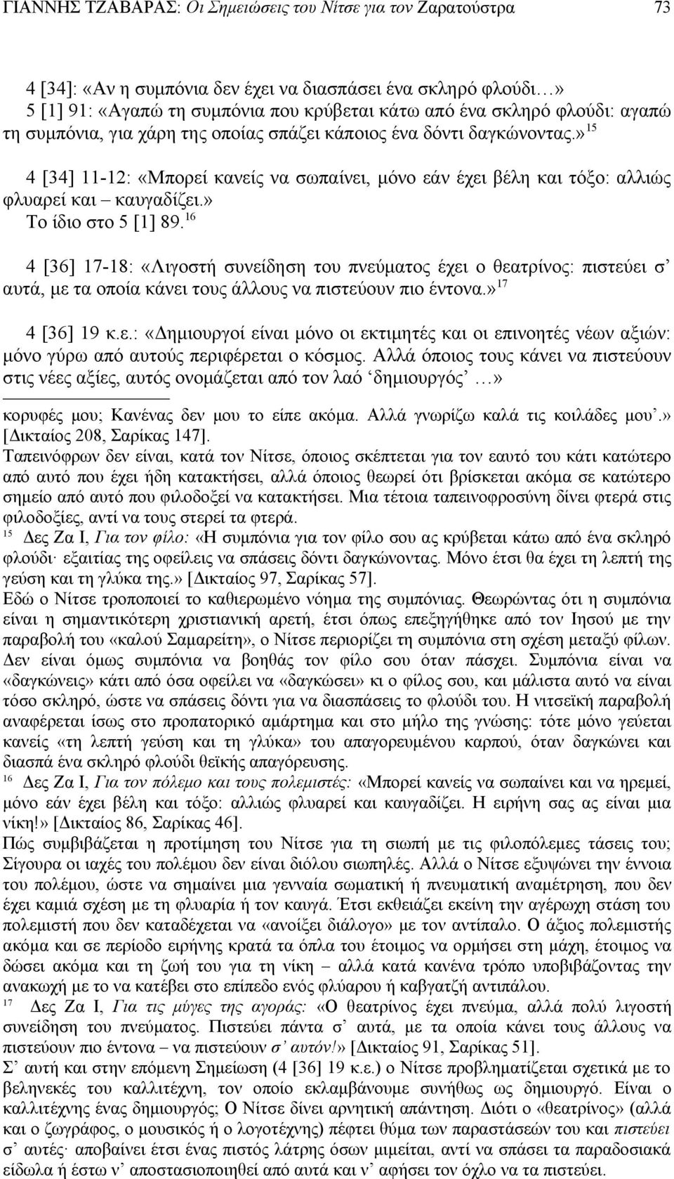 16 4 [36] 17-18: «Λιγοστή συνείδηση του πνεύματος έχει ο θεατρίνος: πιστεύει σ αυτά, με τα οποία κάνει τους άλλους να πιστεύουν πιο έντονα.» 17 4 [36] 19 κ.ε.: «Δημιουργοί είναι μόνο οι εκτιμητές και οι επινοητές νέων αξιών: μόνο γύρω από αυτούς περιφέρεται ο κόσμος.